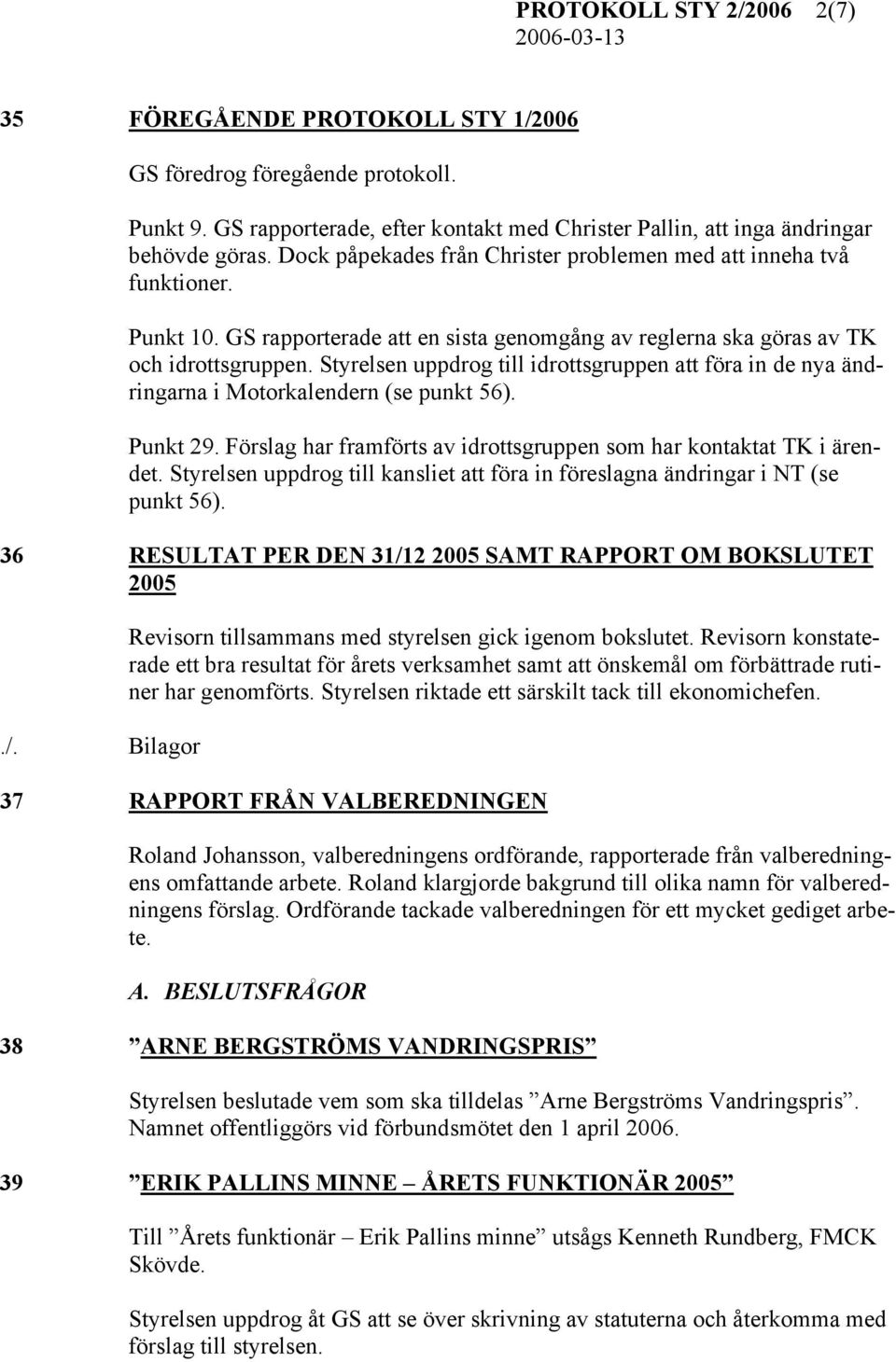 Styrelsen uppdrog till idrottsgruppen att föra in de nya ändringarna i Motorkalendern (se punkt 56). Punkt 29. Förslag har framförts av idrottsgruppen som har kontaktat TK i ärendet.