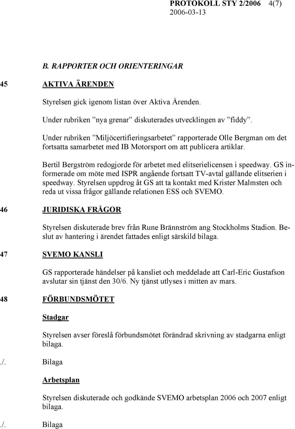 Bertil Bergström redogjorde för arbetet med elitserielicensen i speedway. GS informerade om möte med ISPR angående fortsatt TV-avtal gällande elitserien i speedway.