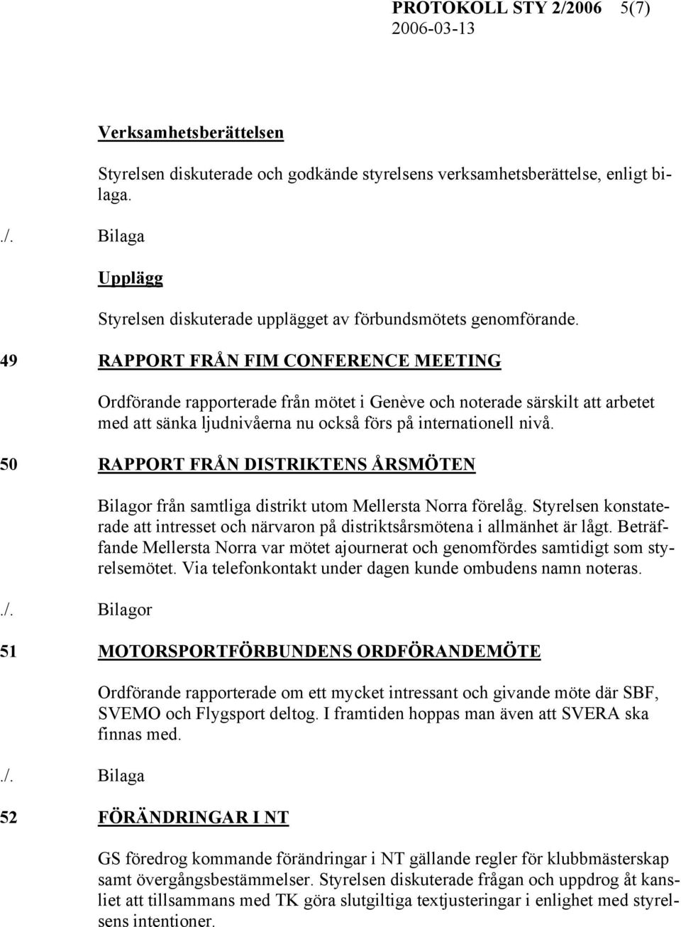 49 RAPPORT FRÅN FIM CONFERENCE MEETING Ordförande rapporterade från mötet i Genève och noterade särskilt att arbetet med att sänka ljudnivåerna nu också förs på internationell nivå.