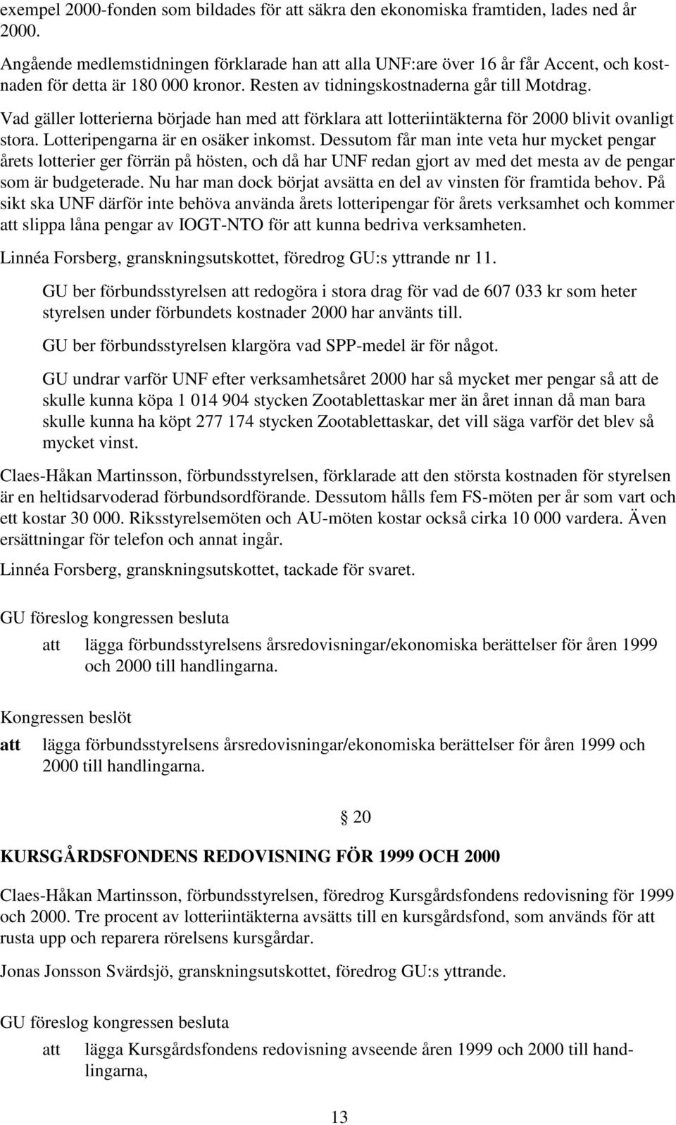 Vad gäller lotterierna började han med förklara lotteriintäkterna för 2000 blivit ovanligt stora. Lotteripengarna är en osäker inkomst.