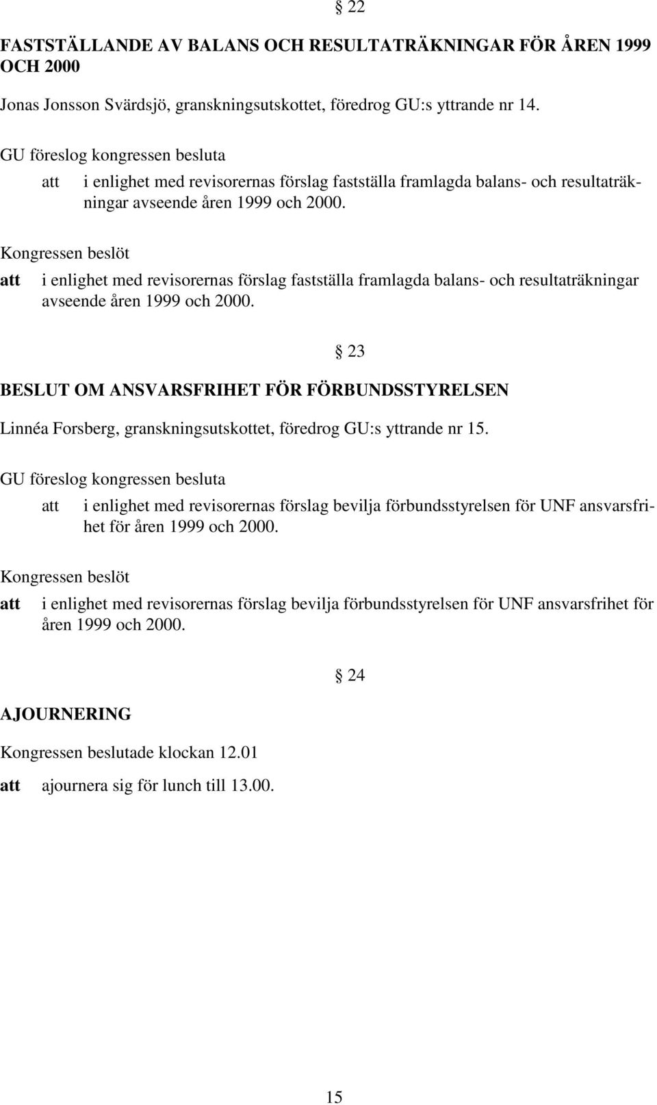 i enlighet med revisorernas förslag fastställa framlagda balans- och resultaträkningar avseende åren 1999 och 2000.