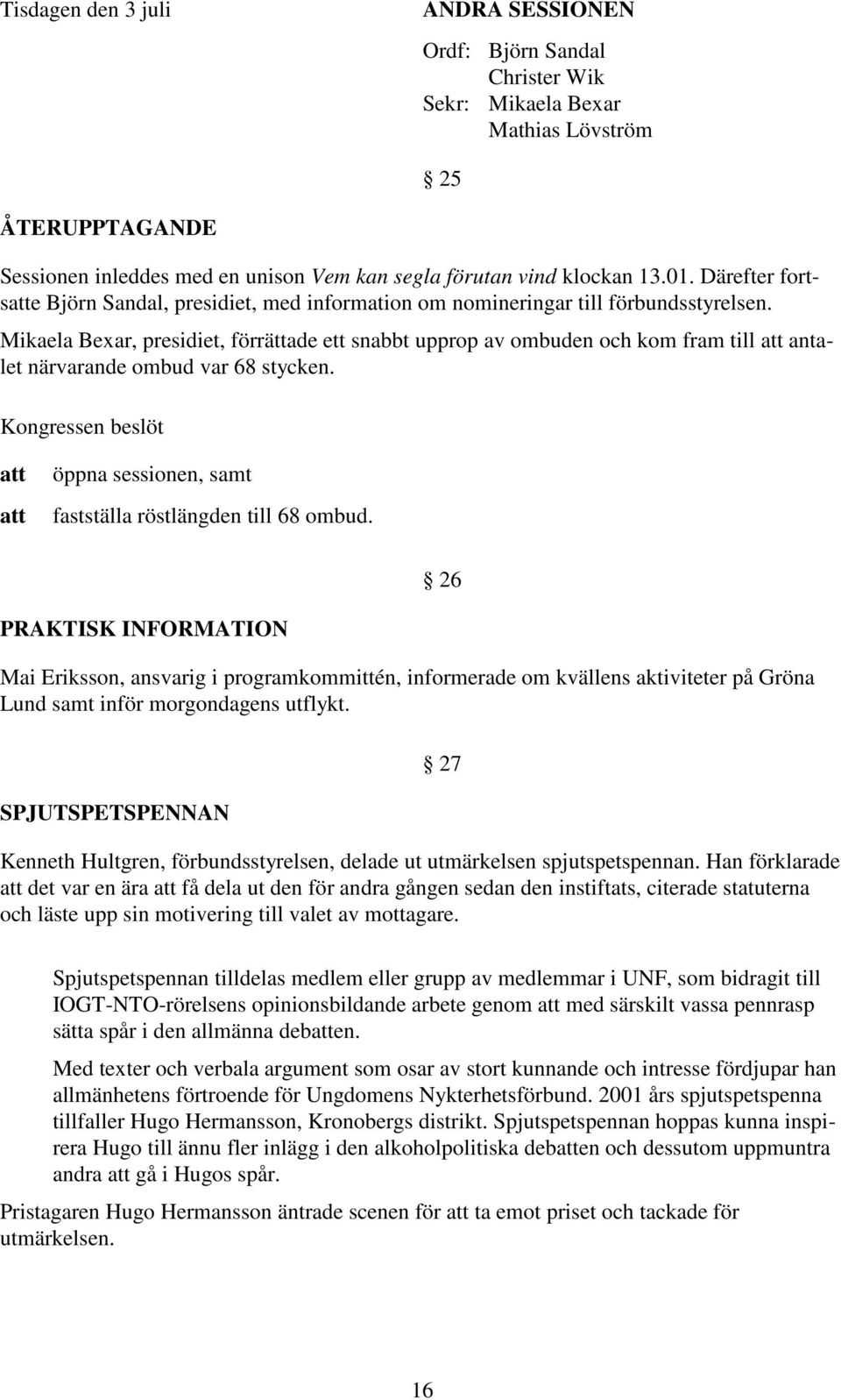 Mikaela Bexar, presidiet, förrättade ett snabbt upprop av ombuden och kom fram till antalet närvarande ombud var 68 stycken. öppna sessionen, samt fastställa röstlängden till 68 ombud.