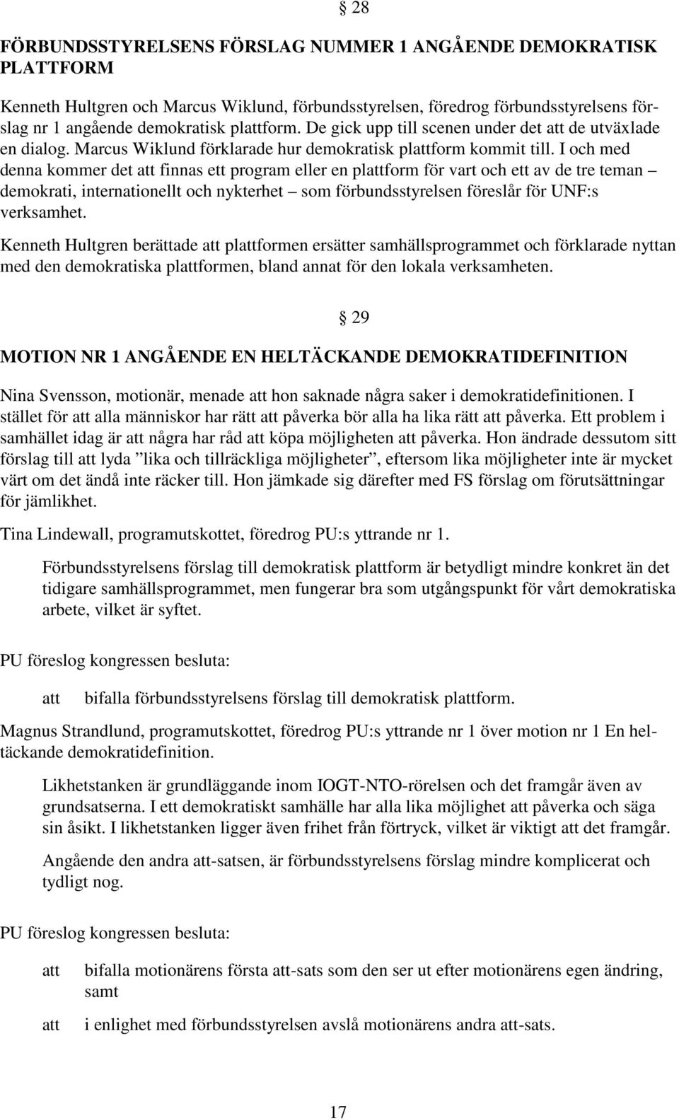 I och med denna kommer det finnas ett program eller en plform för vart och ett av de tre teman demokrati, internationellt och nykterhet som förbundsstyrelsen föreslår för UNF:s verksamhet.