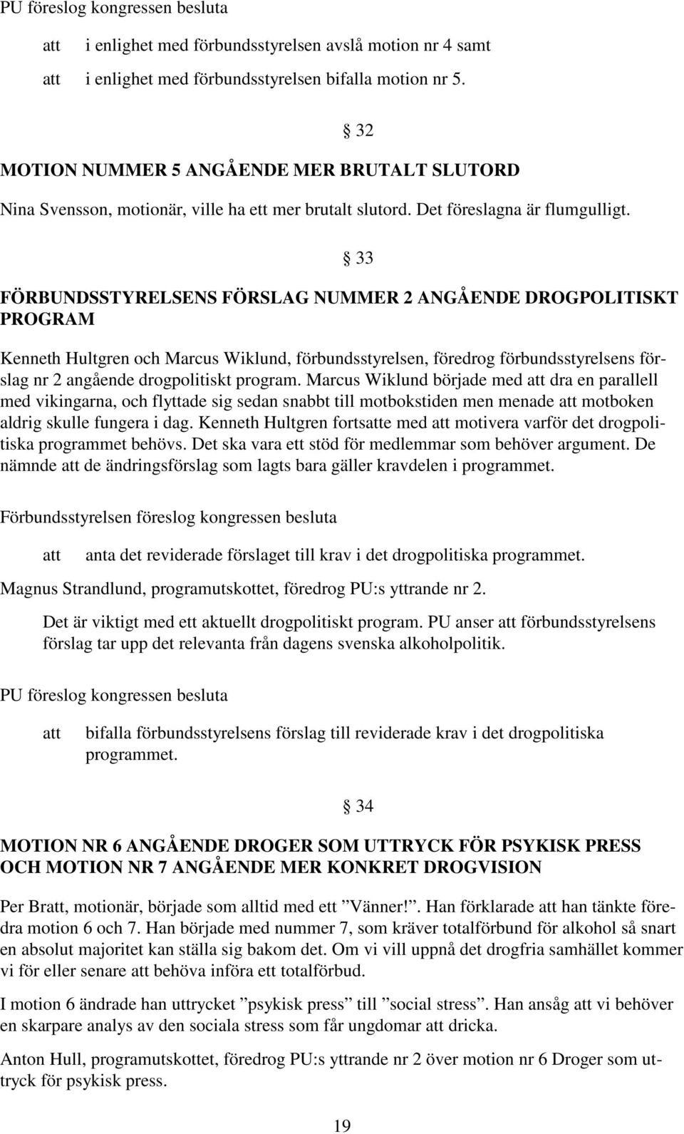 FÖRBUNDSSTYRELSENS FÖRSLAG NUMMER 2 ANGÅENDE DROGPOLITISKT PROGRAM Kenneth Hultgren och Marcus Wiklund, förbundsstyrelsen, föredrog förbundsstyrelsens förslag nr 2 angående drogpolitiskt program.