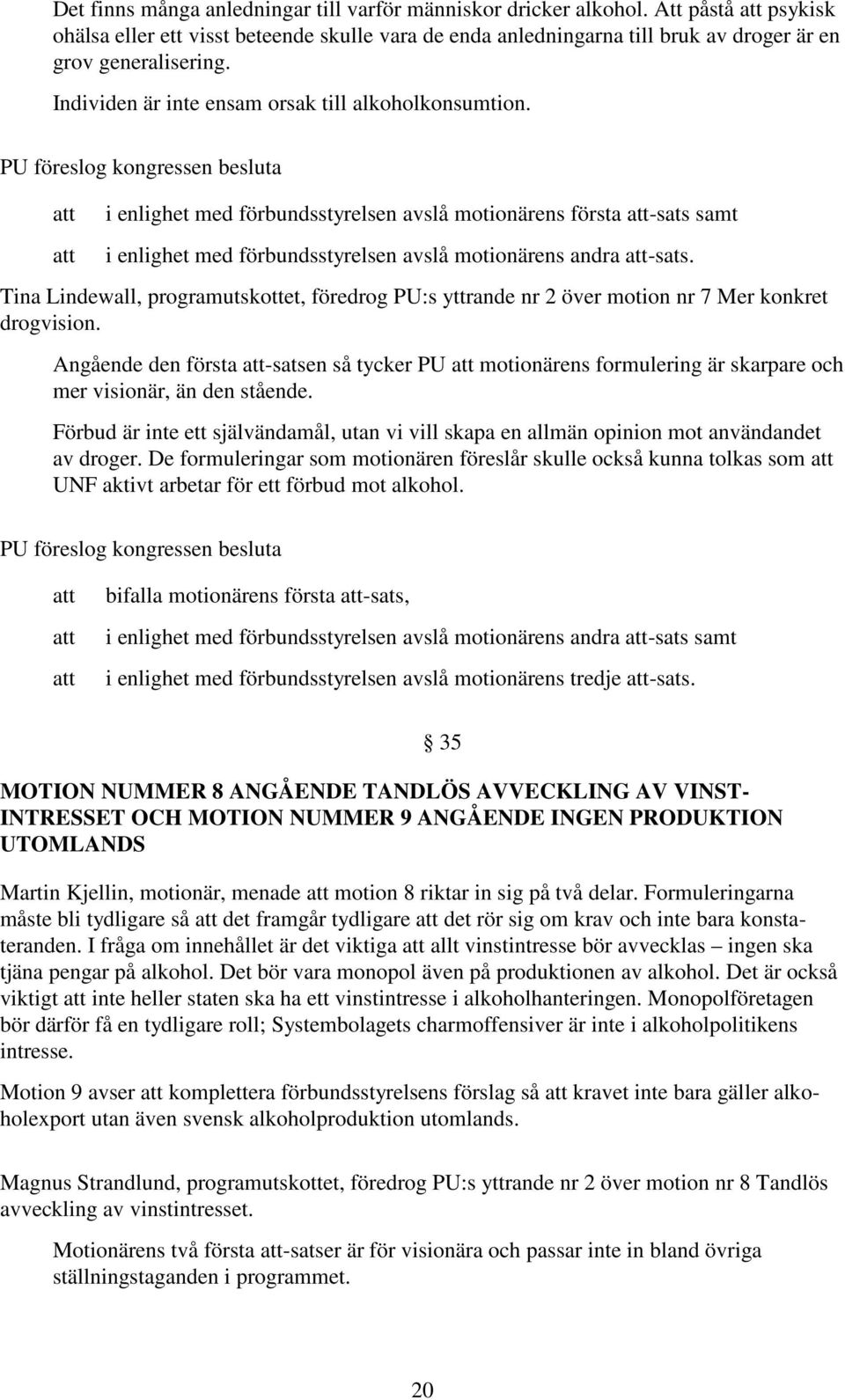 PU föreslog kongressen besluta i enlighet med förbundsstyrelsen avslå motionärens första -sats samt i enlighet med förbundsstyrelsen avslå motionärens andra -sats.