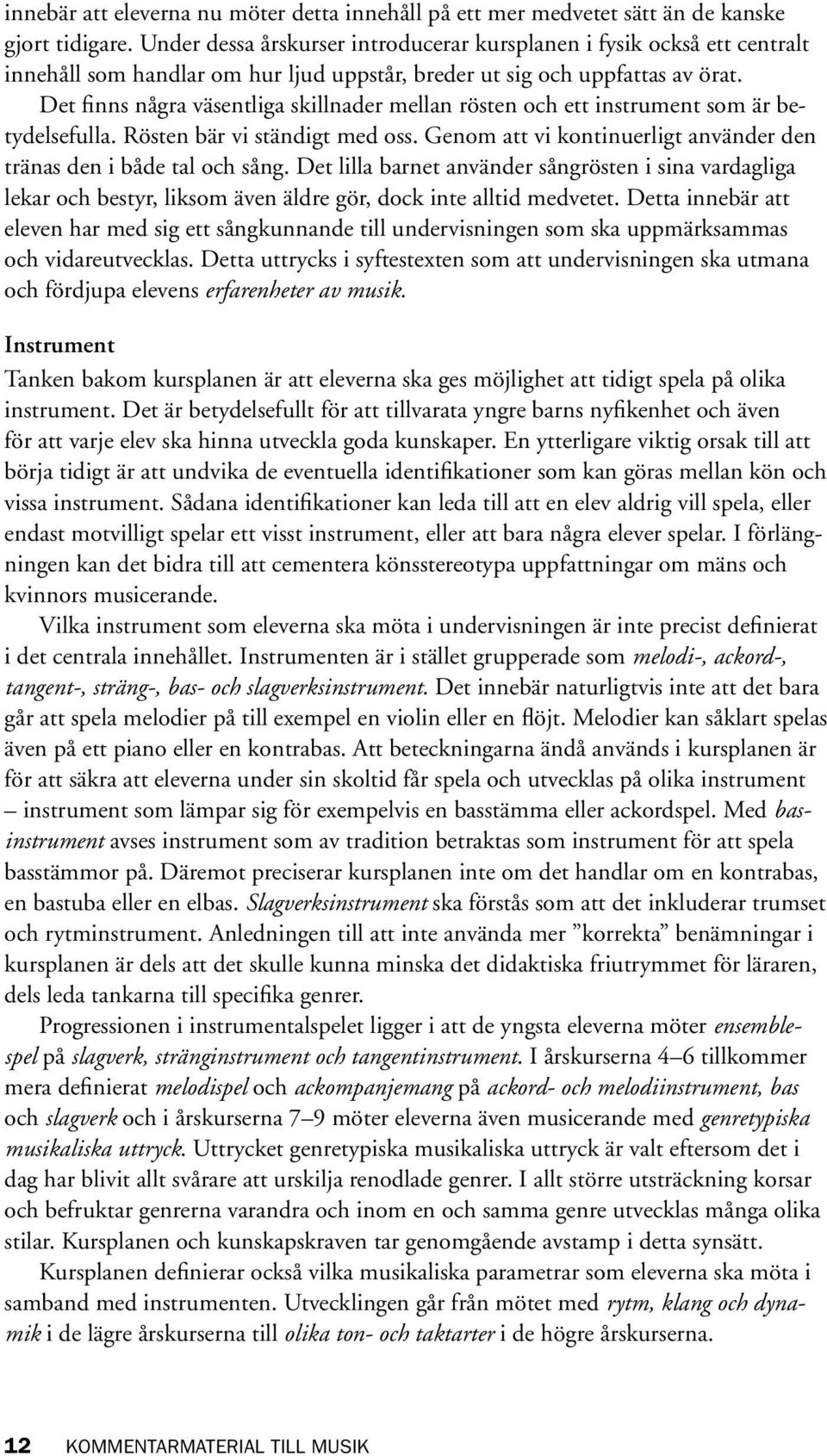 Det finns några väsentliga skillnader mellan rösten och ett instrument som är betydelsefulla. Rösten bär vi ständigt med oss. Genom att vi kontinuerligt använder den tränas den i både tal och sång.