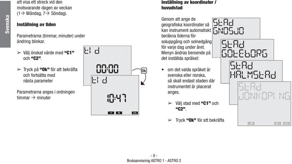 Inställning av koordinater / huvudstad Genom att ange de geografiska koordinater så kan instrument automatiskt beräkna tiderna för soluppgång och solnedgång för varje dag under