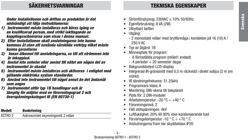 2) Efter installationen skall anslutningarna inte kunna kommas åt utan att använda särskilda verktyg vilket måste kunna garanteras 3) Innan åtkomst till anslutningarna, se till att strömmen inte är