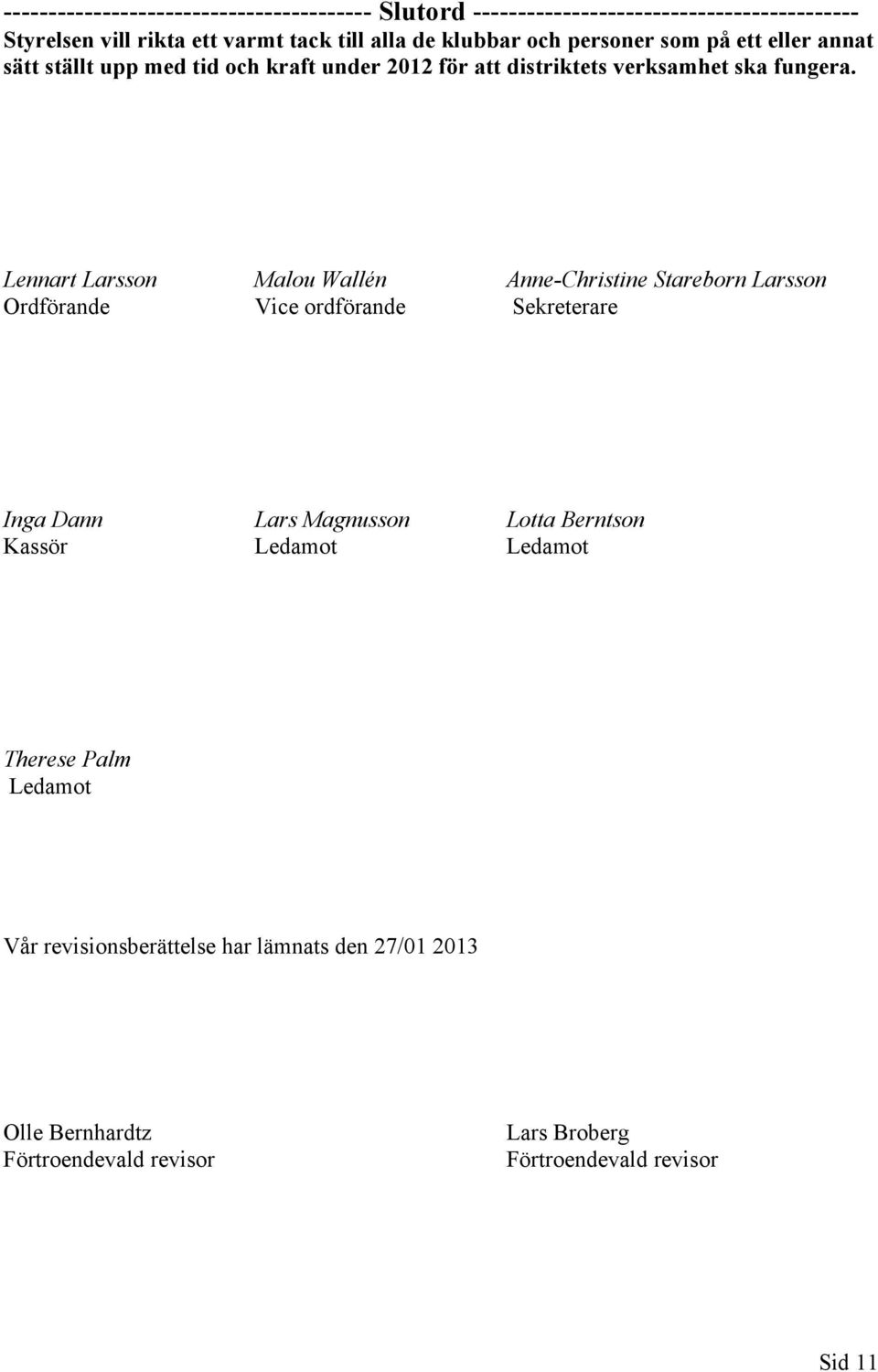 Lennart Larsson Malou Wallén Anne-Christine Stareborn Larsson Ordförande Vice ordförande Sekreterare Inga Dann Lars Magnusson Lotta Berntson Kassör