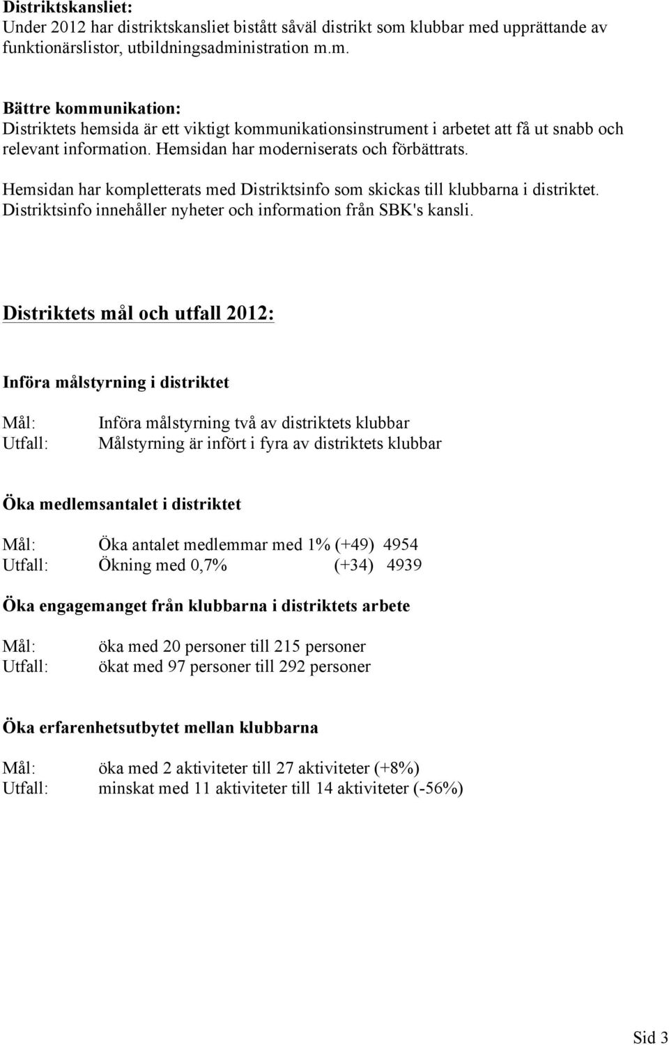 Hemsidan har moderniserats och förbättrats. Hemsidan har kompletterats med Distriktsinfo som skickas till klubbarna i distriktet. Distriktsinfo innehåller nyheter och information från SBK's kansli.