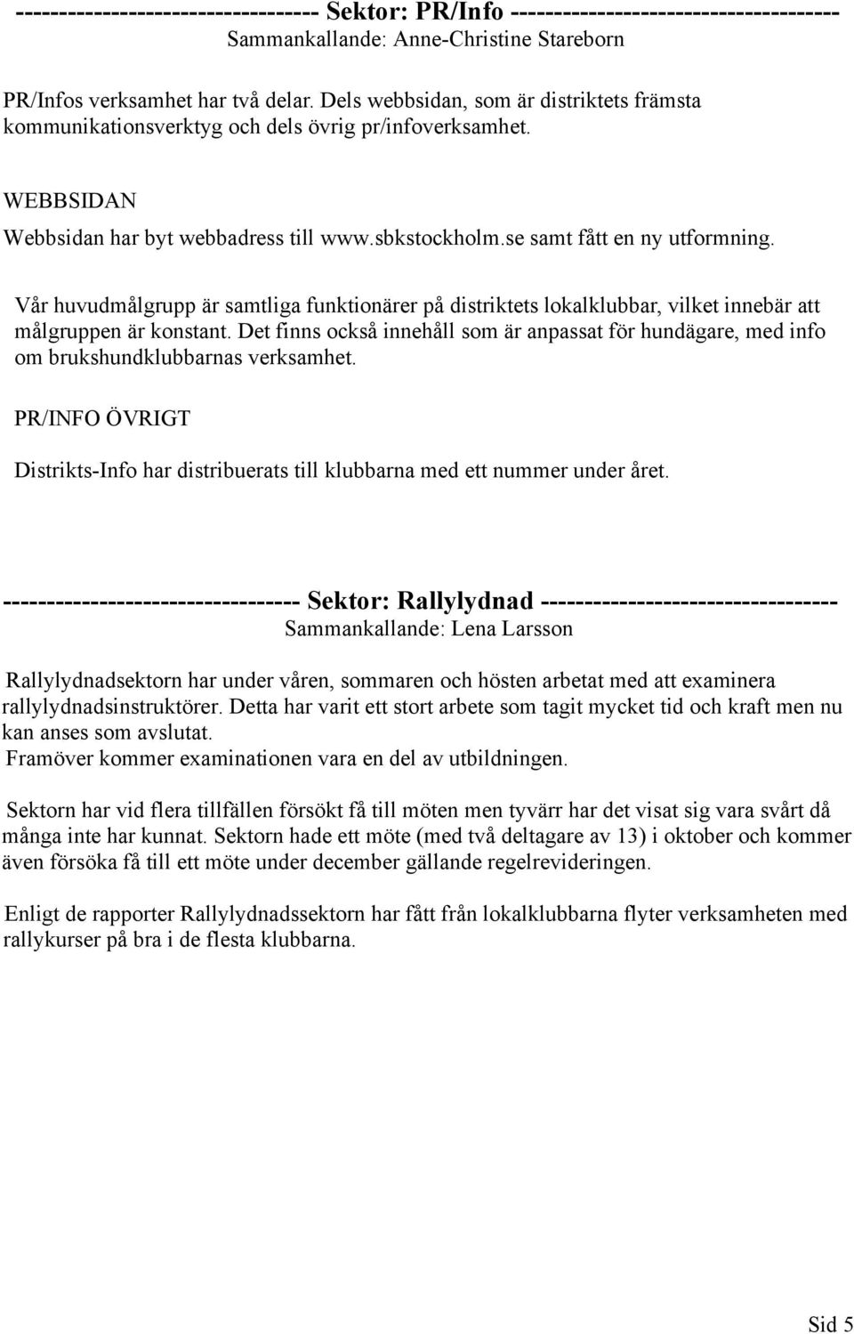 Vår huvudmålgrupp är samtliga funktionärer på distriktets lokalklubbar, vilket innebär att målgruppen är konstant.