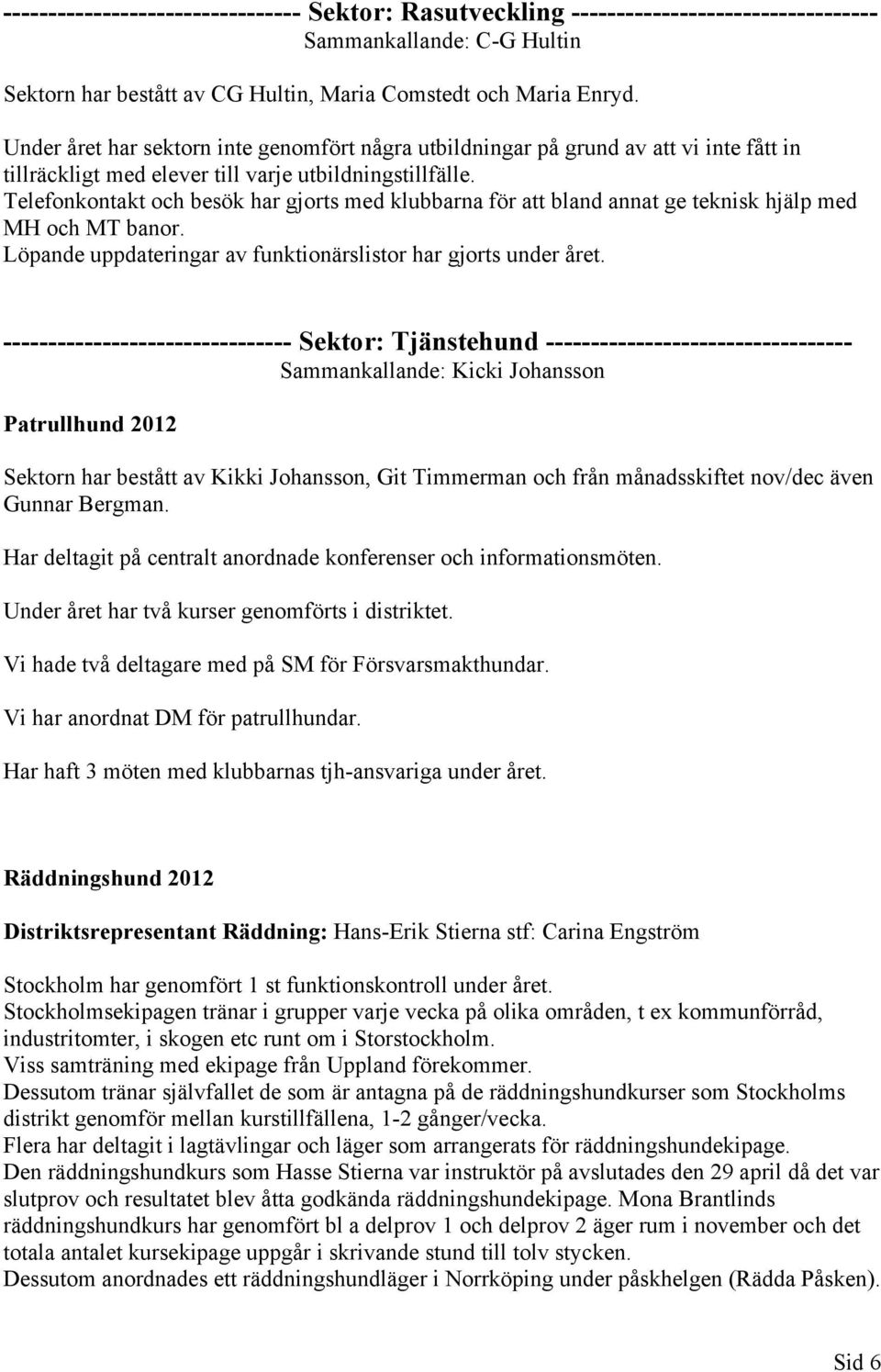 Telefonkontakt och besök har gjorts med klubbarna för att bland annat ge teknisk hjälp med MH och MT banor. Löpande uppdateringar av funktionärslistor har gjorts under året.