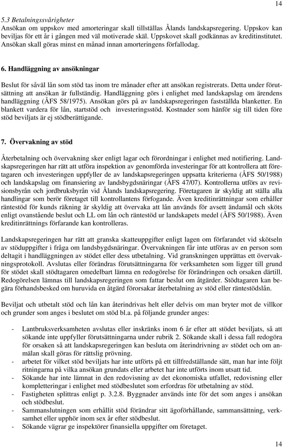 Handläggning av ansökningar Beslut för såväl lån som stöd tas inom tre månader efter att ansökan registrerats. Detta under förutsättning att ansökan är fullständig.