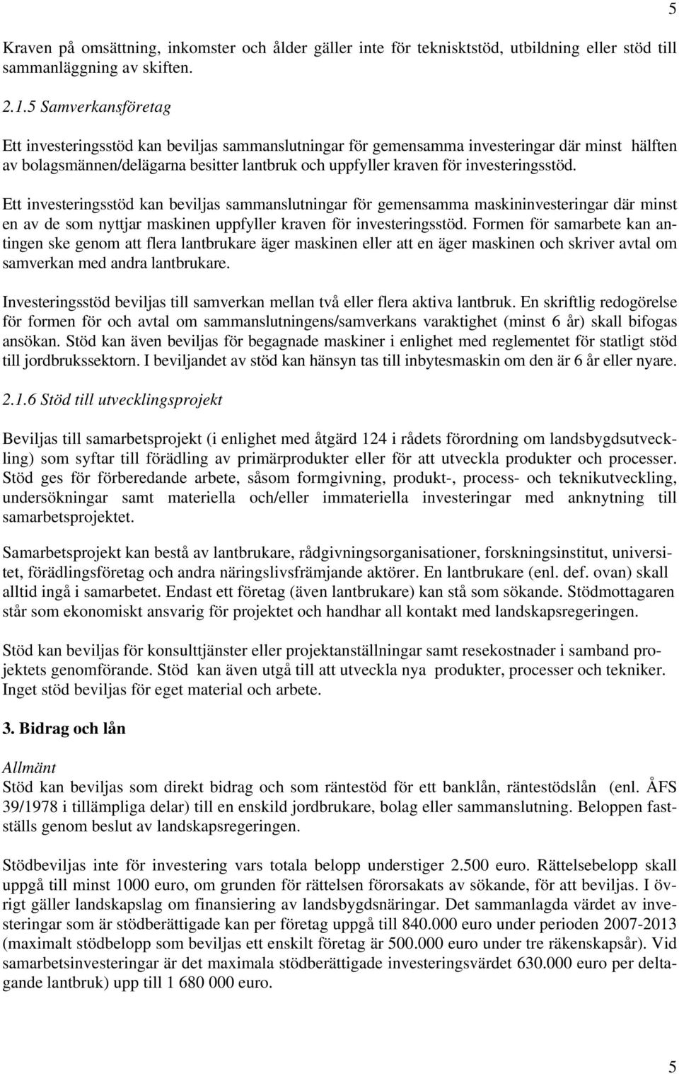 investeringsstöd. Ett investeringsstöd kan beviljas sammanslutningar för gemensamma maskininvesteringar där minst en av de som nyttjar maskinen uppfyller kraven för investeringsstöd.