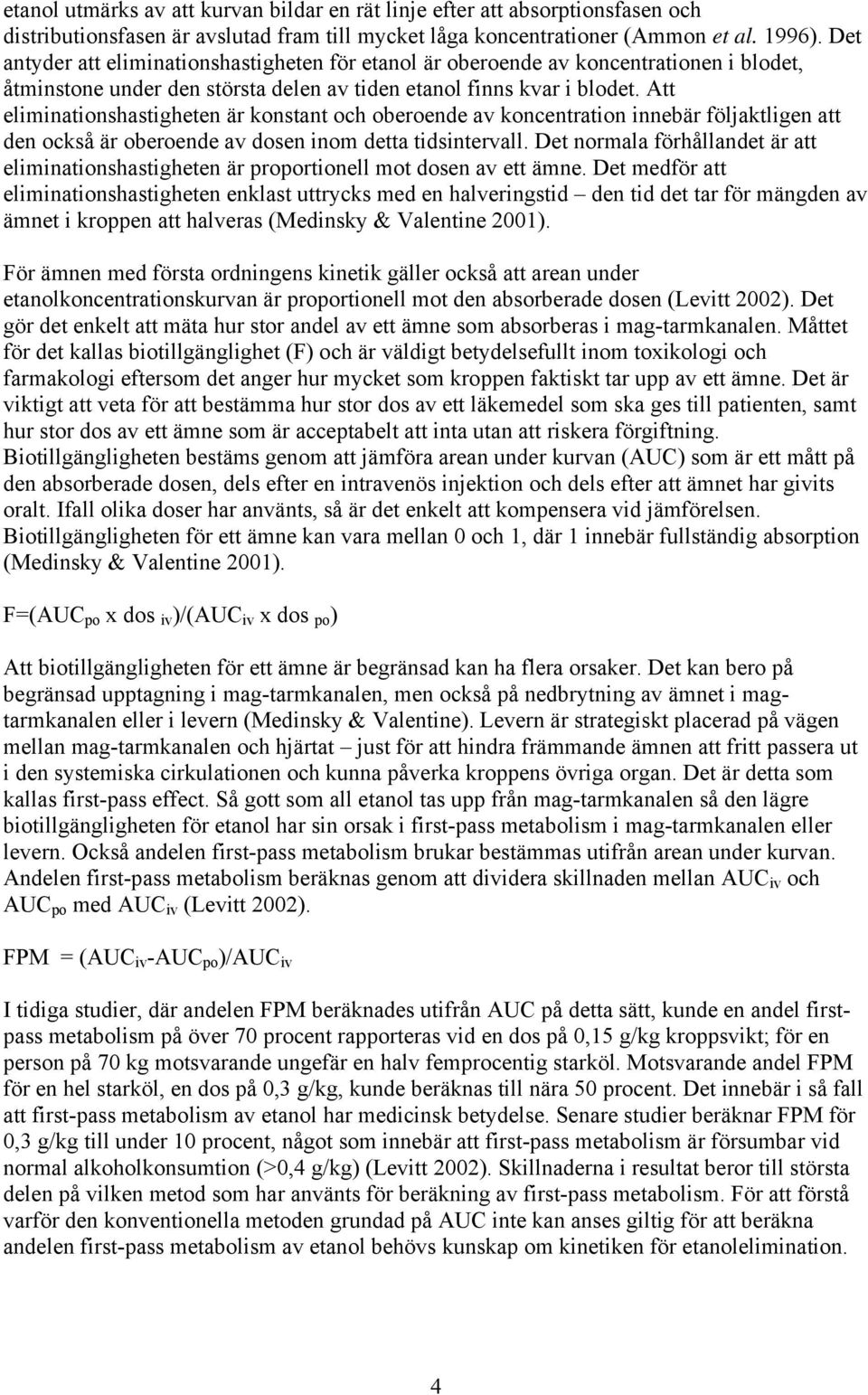 Att eliminationshastigheten är konstant och oberoende av koncentration innebär följaktligen att den också är oberoende av dosen inom detta tidsintervall.