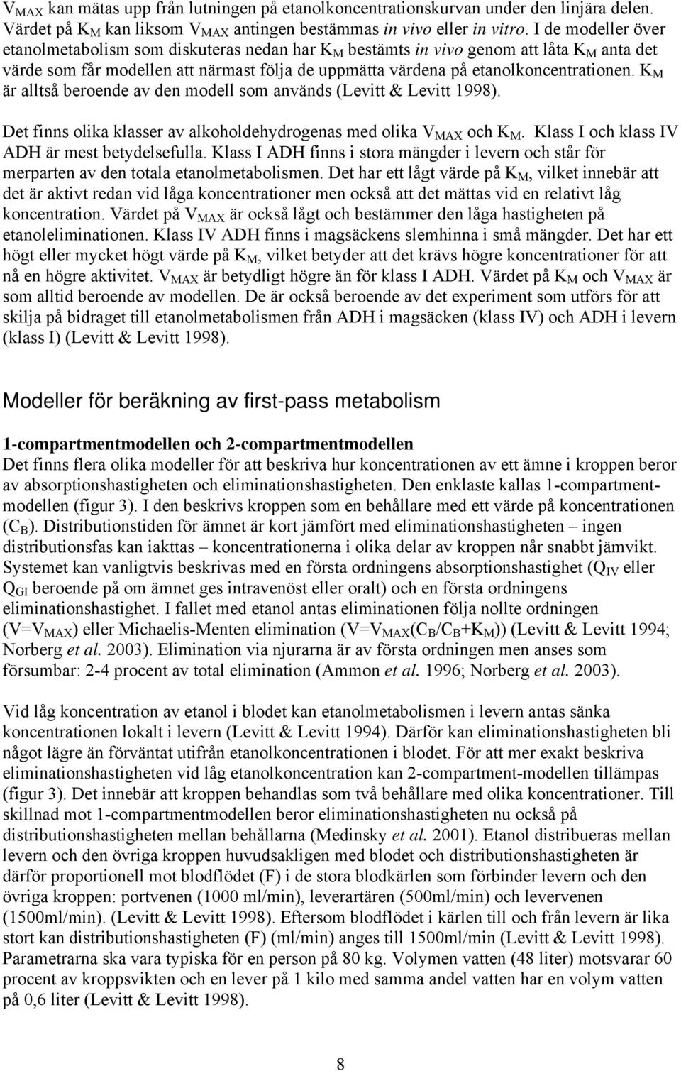 K M är alltså beroende av den modell som används (Levitt & Levitt 1998). Det finns olika klasser av alkoholdehydrogenas med olika V MAX och K M. Klass I och klass IV ADH är mest betydelsefulla.