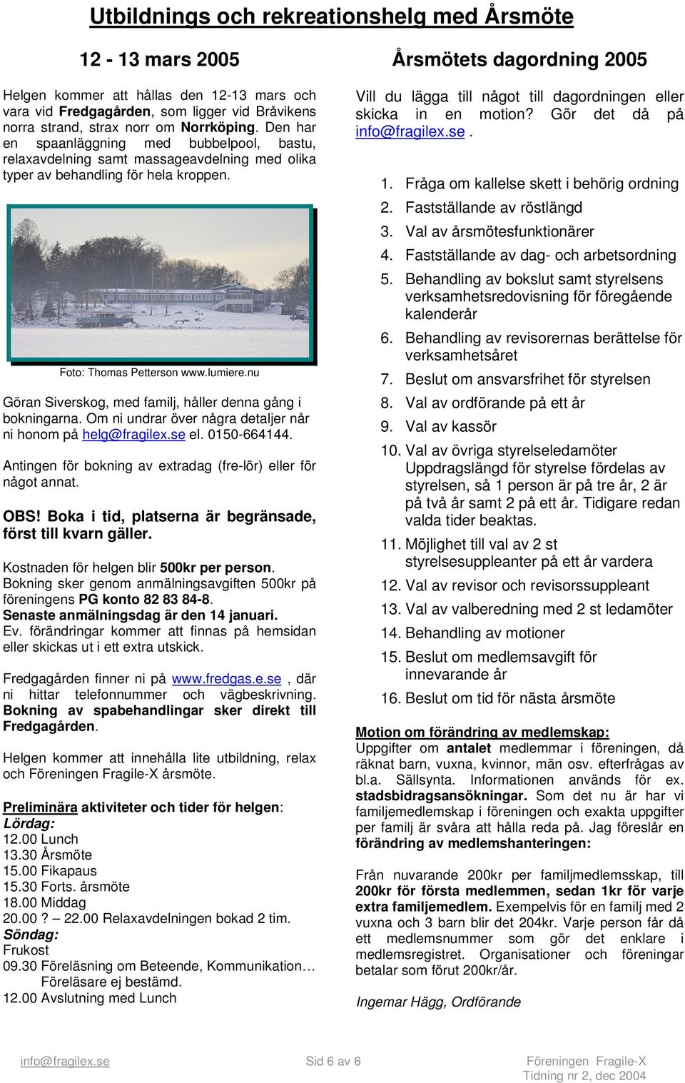 nu Göran Siverskog, med familj, håller denna gång i bokningarna. Om ni undrar över några detaljer når ni honom på helg@fragilex.se el. 0150-664144.