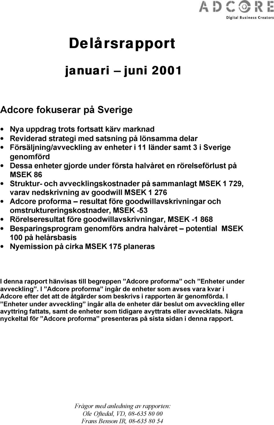 276 Adcore proforma resultat före goodwillavskrivningar och omstruktureringskostnader, MSEK -53 Rörelseresultat före goodwillavskrivningar, MSEK -1 868 Besparingsprogram genomförs andra halvåret