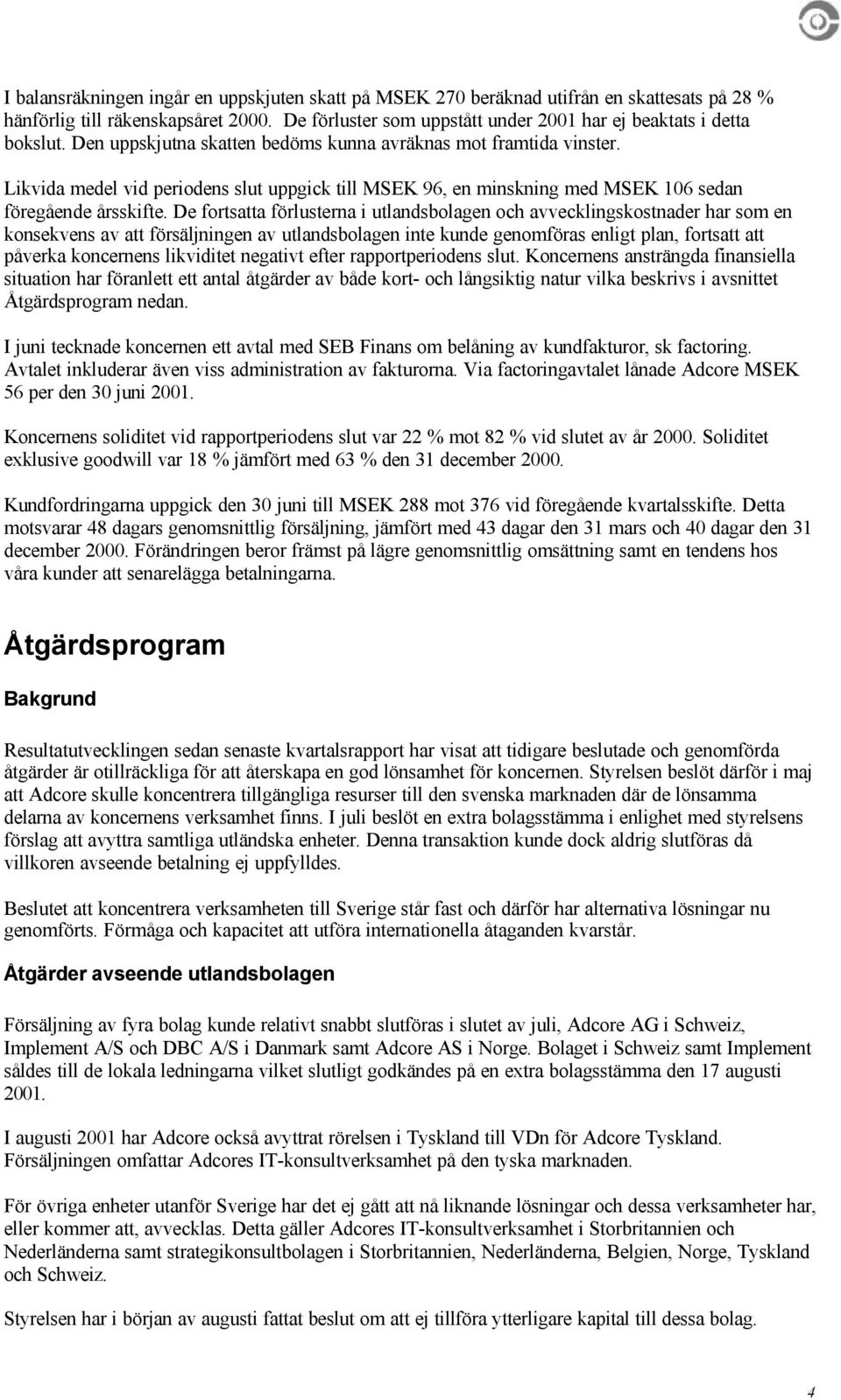 De fortsatta förlusterna i utlandsbolagen och avvecklingskostnader har som en konsekvens av att försäljningen av utlandsbolagen inte kunde genomföras enligt plan, fortsatt att påverka koncernens