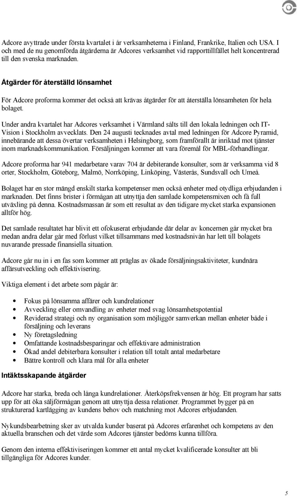 Åtgärder för återställd lönsamhet För Adcore proforma kommer det också att krävas åtgärder för att återställa lönsamheten för hela bolaget.