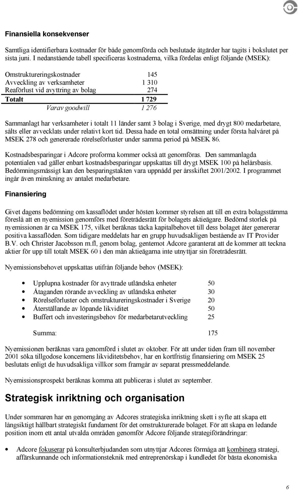 729 Varav goodwill 1 276 Sammanlagt har verksamheter i totalt 11 länder samt 3 bolag i Sverige, med drygt 800 medarbetare, sålts eller avvecklats under relativt kort tid.