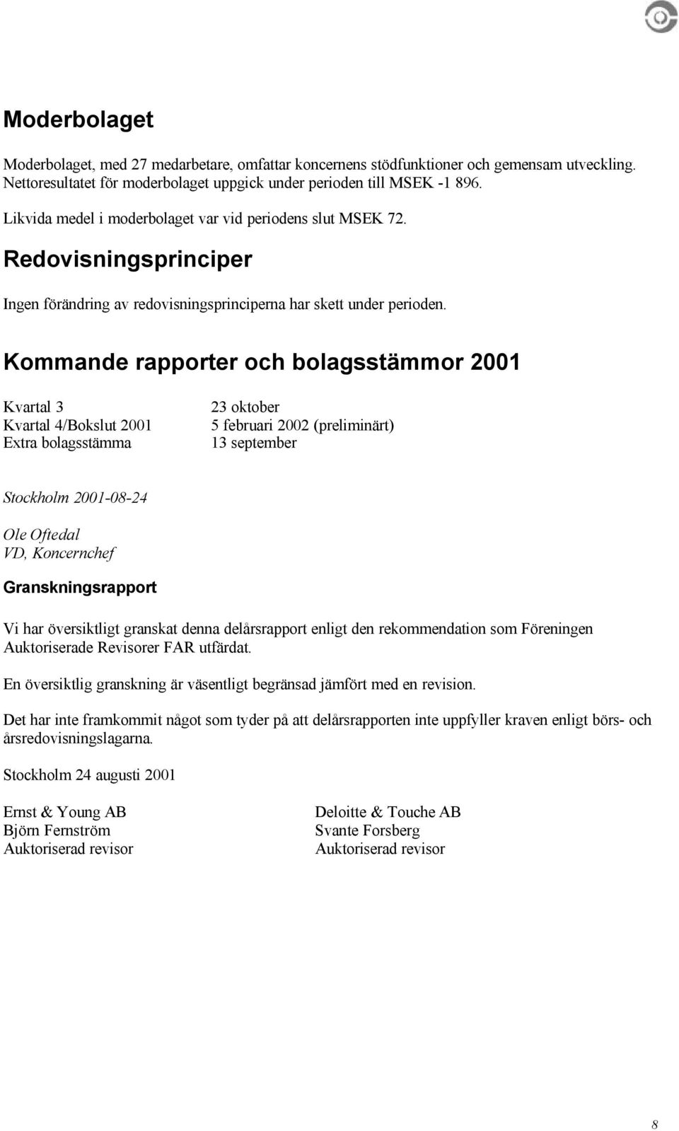 Kommande rapporter och bolagsstämmor 2001 Kvartal 3 Kvartal 4/Bokslut 2001 Extra bolagsstämma 23 oktober 5 februari 2002 (preliminärt) 13 september Stockholm 2001-08-24 Ole Oftedal VD, Koncernchef