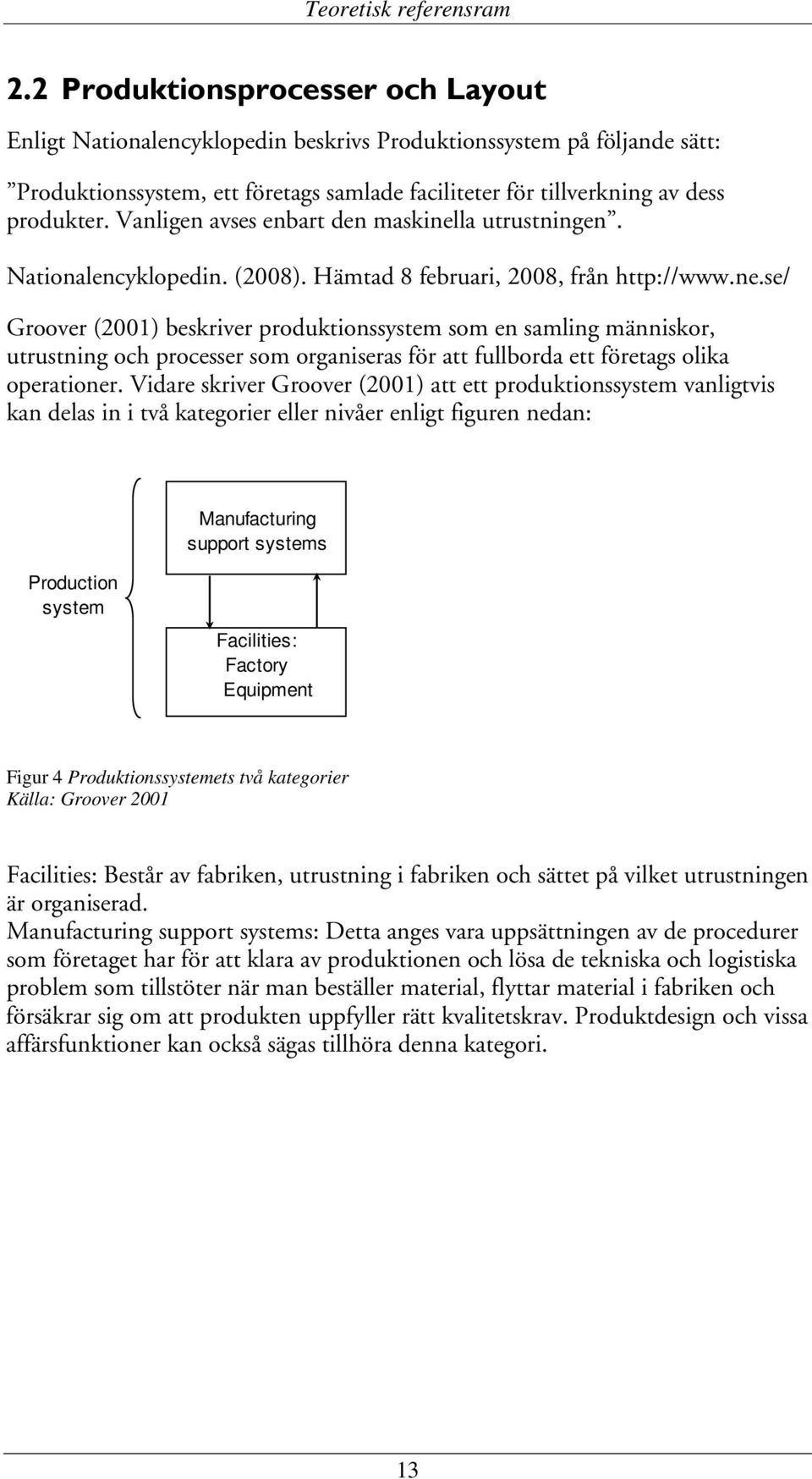 Vanligen avses enbart den maskinella utrustningen. Nationalencyklopedin. (2008). Hämtad 8 februari, 2008, från http://www.ne.se/ Groover (2001) beskriver produktionssystem som en samling människor, utrustning och processer som organiseras för att fullborda ett företags olika operationer.