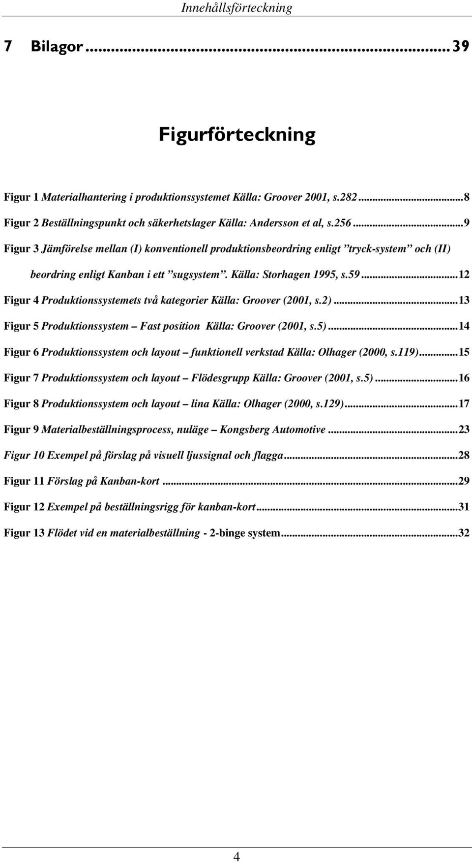 ..9 Figur 3 Jämförelse mellan (I) konventionell produktionsbeordring enligt tryck-system och (II) beordring enligt Kanban i ett sugsystem. Källa: Storhagen 1995, s.59.
