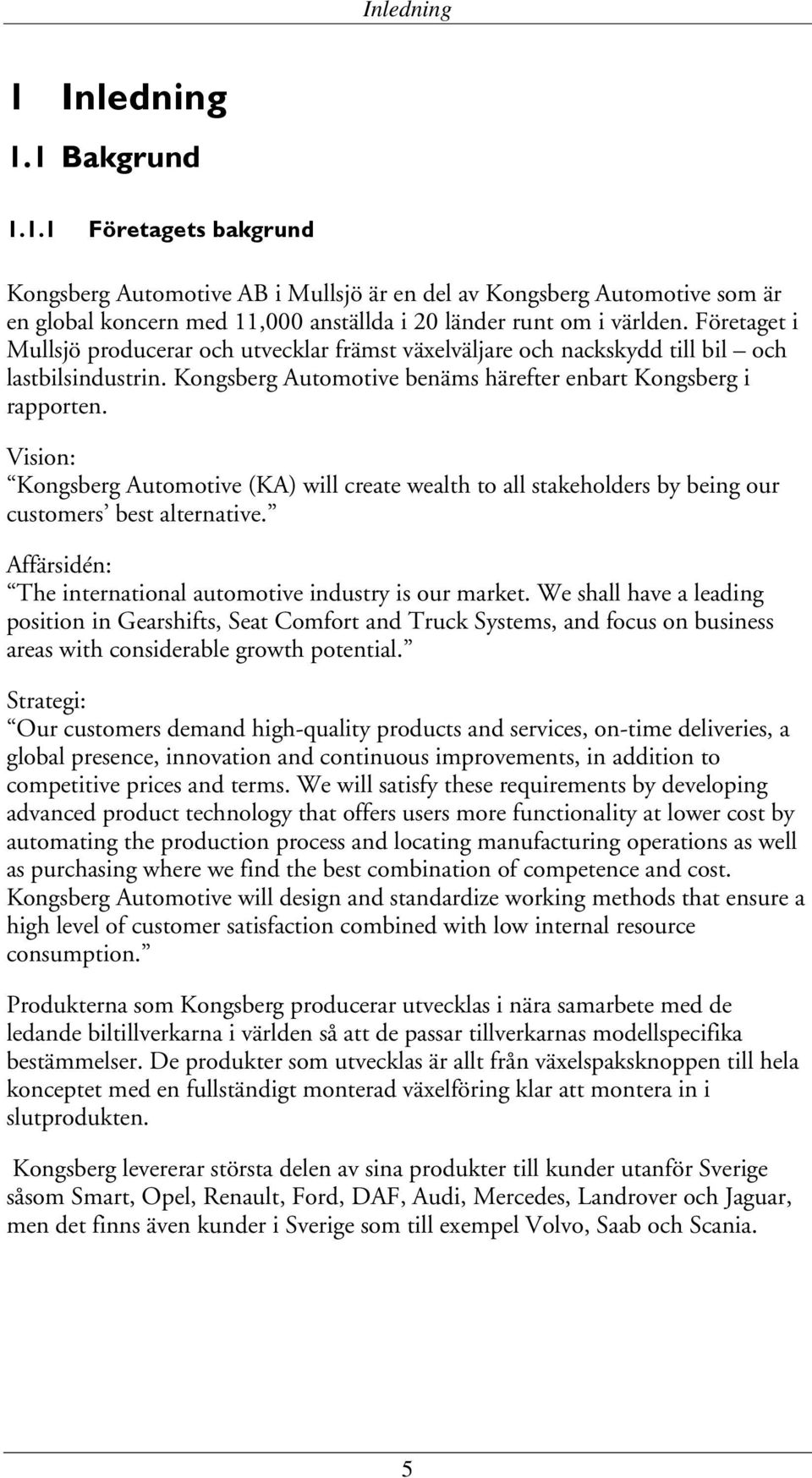 Vision: Kongsberg Automotive (KA) will create wealth to all stakeholders by being our customers best alternative. Affärsidén: The international automotive industry is our market.