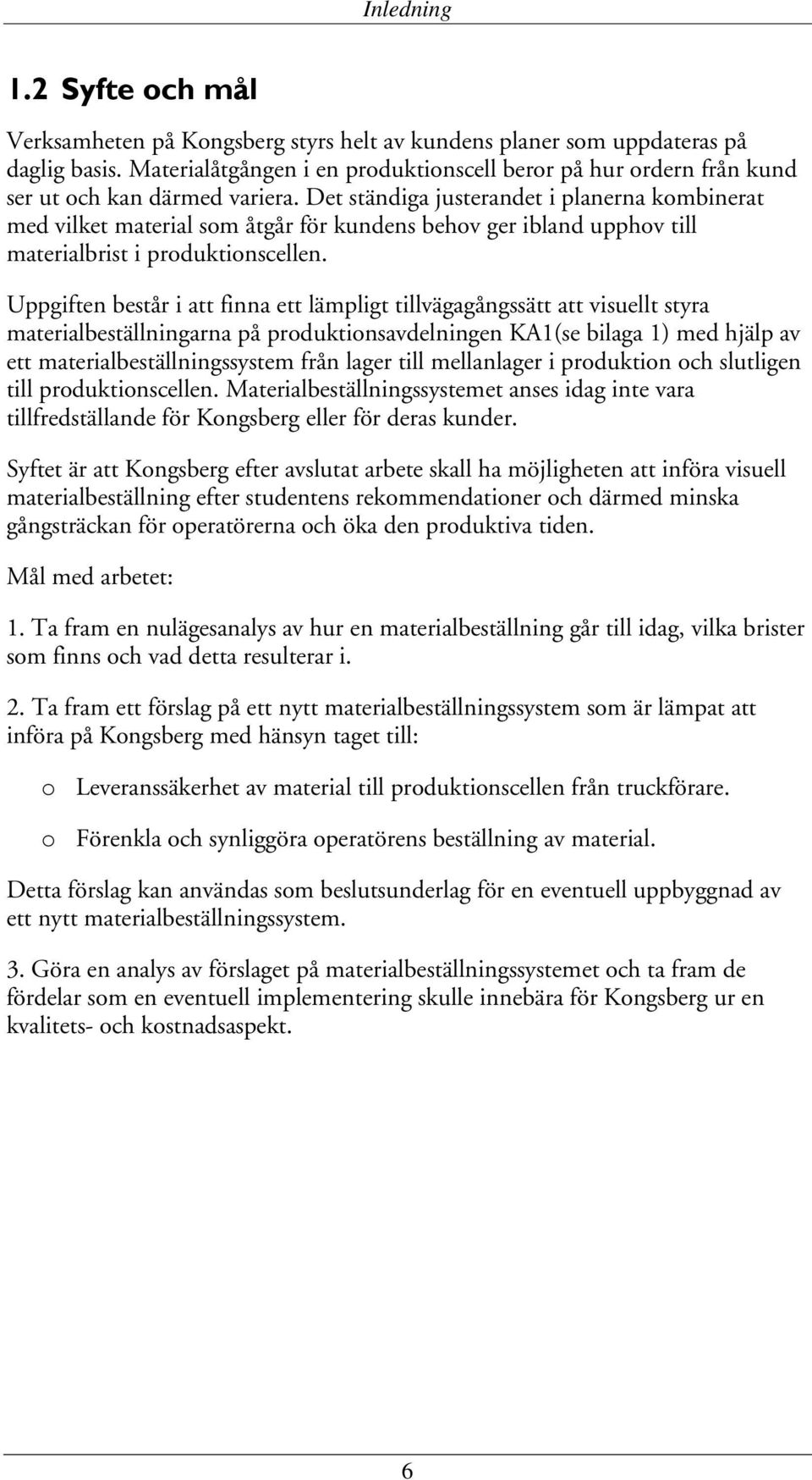 Det ständiga justerandet i planerna kombinerat med vilket material som åtgår för kundens behov ger ibland upphov till materialbrist i produktionscellen.