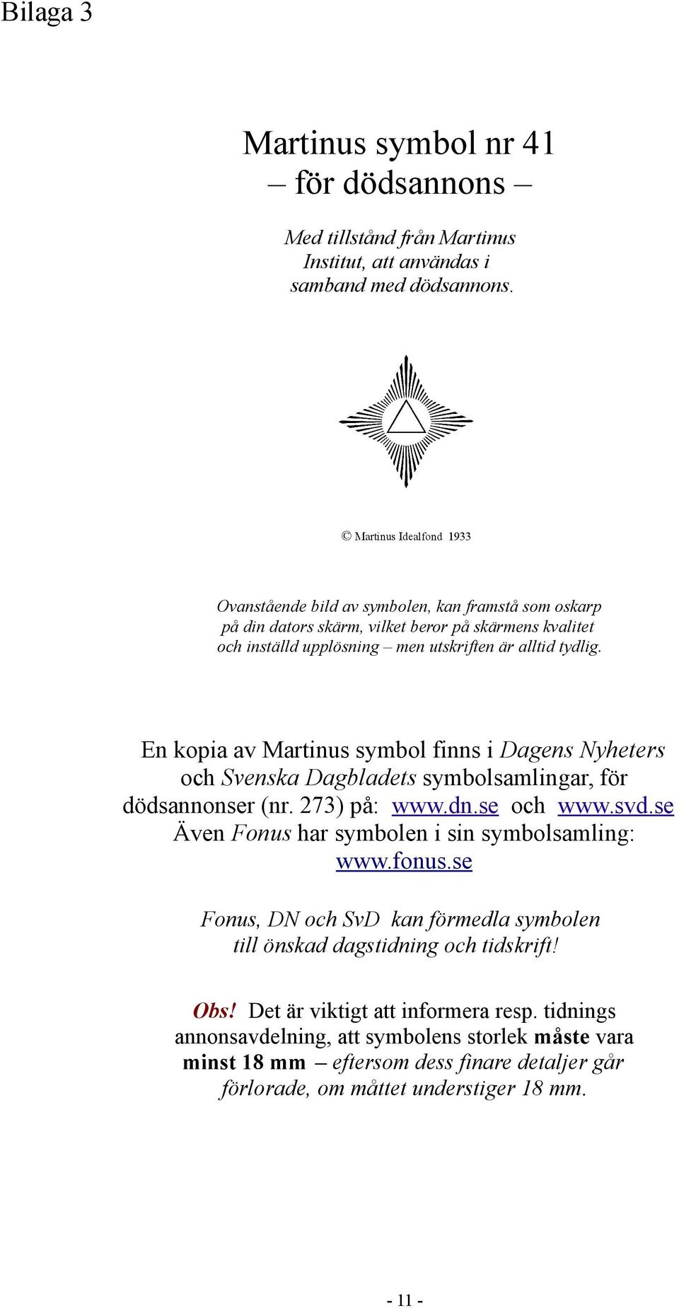 En kopia av Martinus symbol finns i Dagens Nyheters och Svenska Dagbladets symbolsamlingar, för dödsannonser (nr. 273) på: www.dn.se och www.svd.se Även Fonus har symbolen i sin symbolsamling: www.