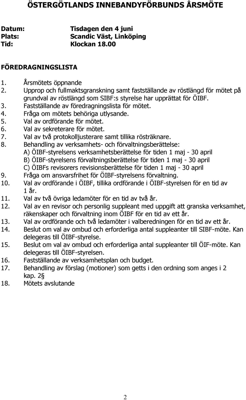 Fråga om mötets behöriga utlysande. 5. Val av ordförande för mötet. 6. Val av sekreterare för mötet. 7. Val av två protokolljusterare samt tillika rösträknare. 8.