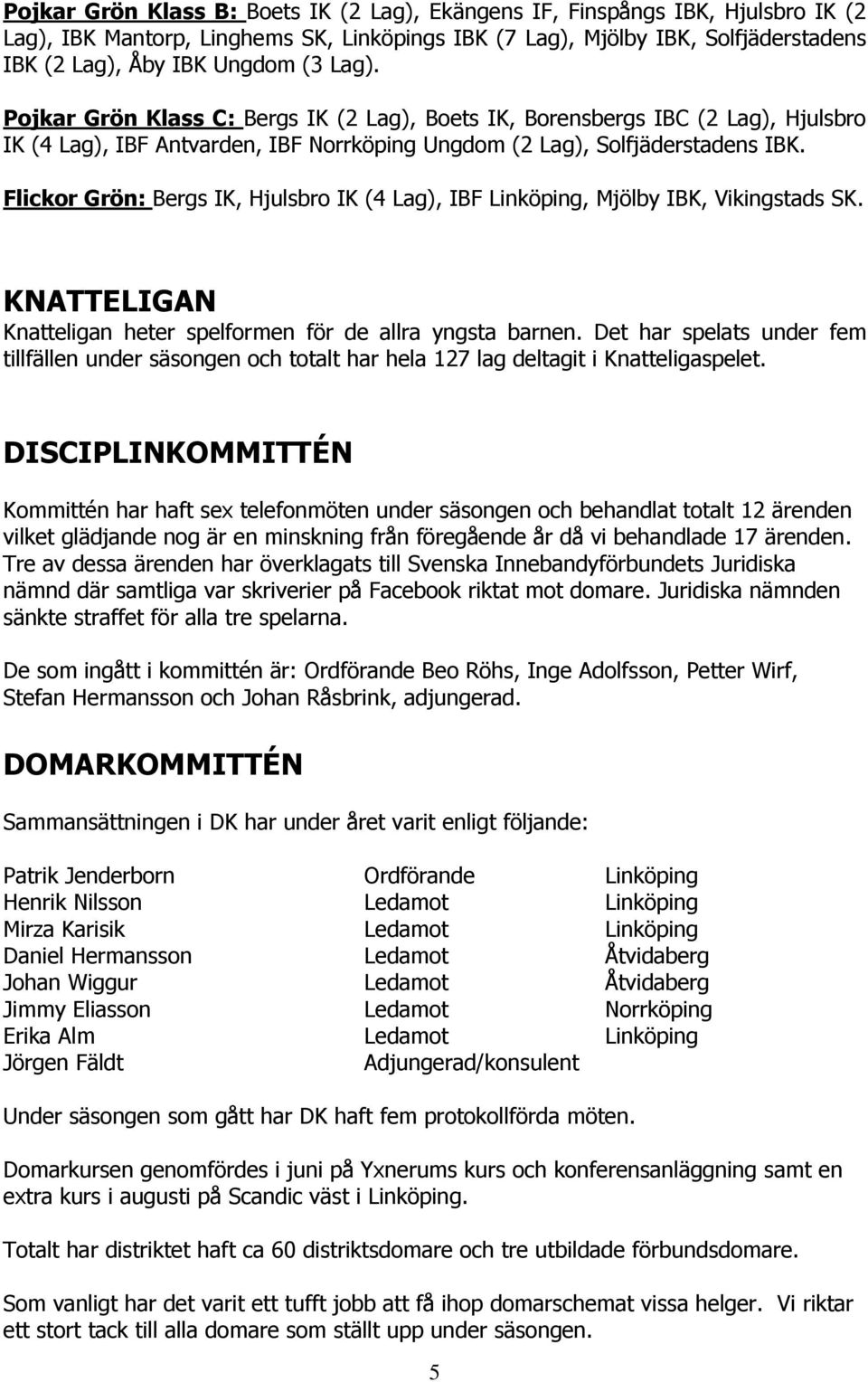 Flickor Grön: Bergs IK, Hjulsbro IK (4 Lag), IBF Linköping, Mjölby IBK, Vikingstads SK. KNATTELIGAN Knatteligan heter spelformen för de allra yngsta barnen.