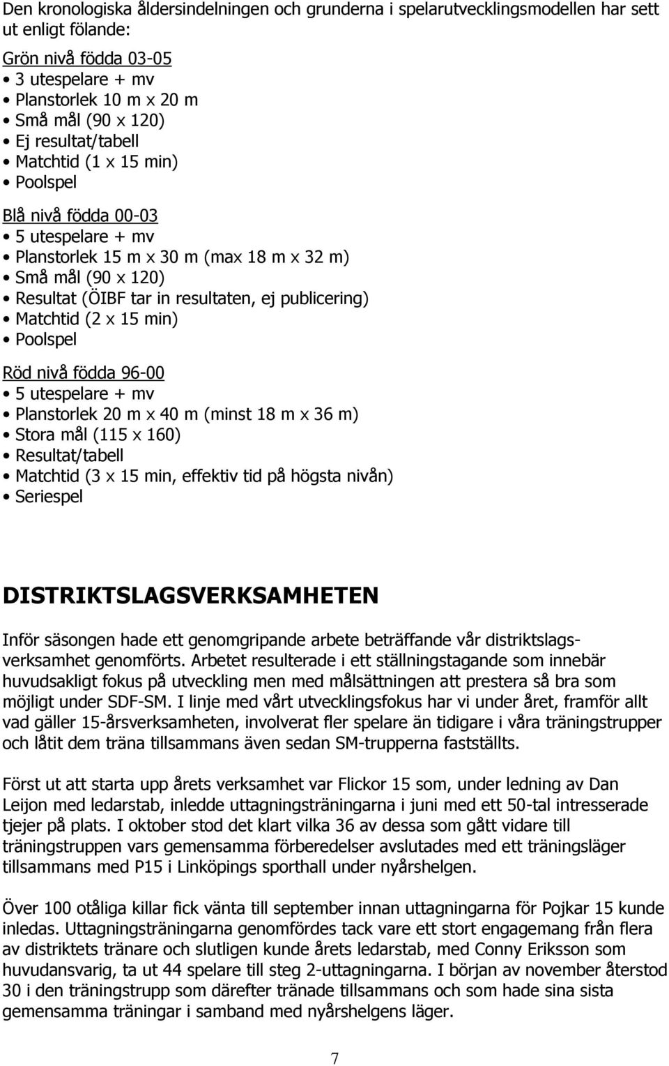 Matchtid (2 x 15 min) Poolspel Röd nivå födda 96-00 5 utespelare + mv Planstorlek 20 m x 40 m (minst 18 m x 36 m) Stora mål (115 x 160) Resultat/tabell Matchtid (3 x 15 min, effektiv tid på högsta