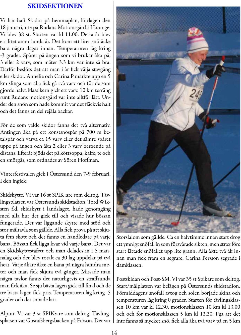 Därför beslöts det att man i år fick välja stavgång eller skidor. Annelie och Carina P märkte upp en 5 km slinga som alla fick gå två varv och för de som gjorde halva klassikern gick ett varv.