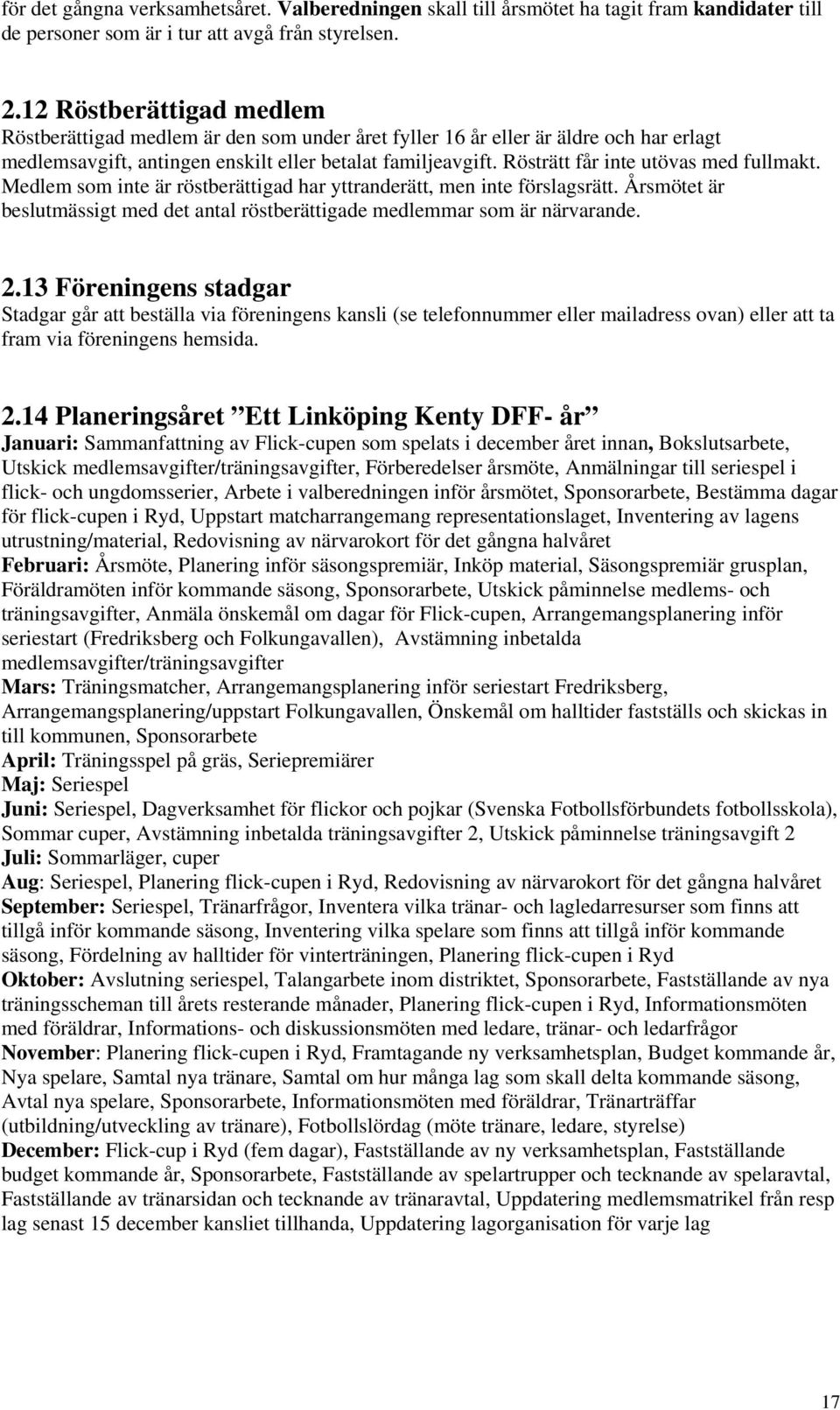 Rösträtt får inte utövas med fullmakt. Medlem som inte är röstberättigad har yttranderätt, men inte förslagsrätt. Årsmötet är beslutmässigt med det antal röstberättigade medlemmar som är närvarande.