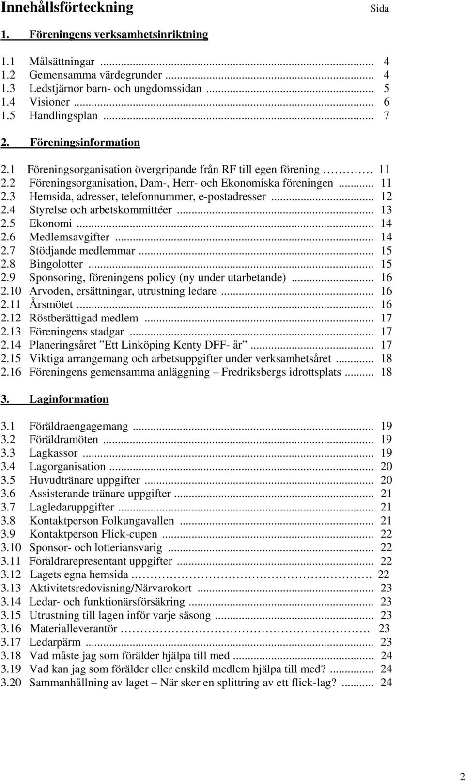 .. 12 2.4 Styrelse och arbetskommittéer... 13 2.5 Ekonomi... 14 2.6 Medlemsavgifter... 14 2.7 Stödjande medlemmar... 15 2.8 Bingolotter... 15 2.9 Sponsoring, föreningens policy (ny under utarbetande).