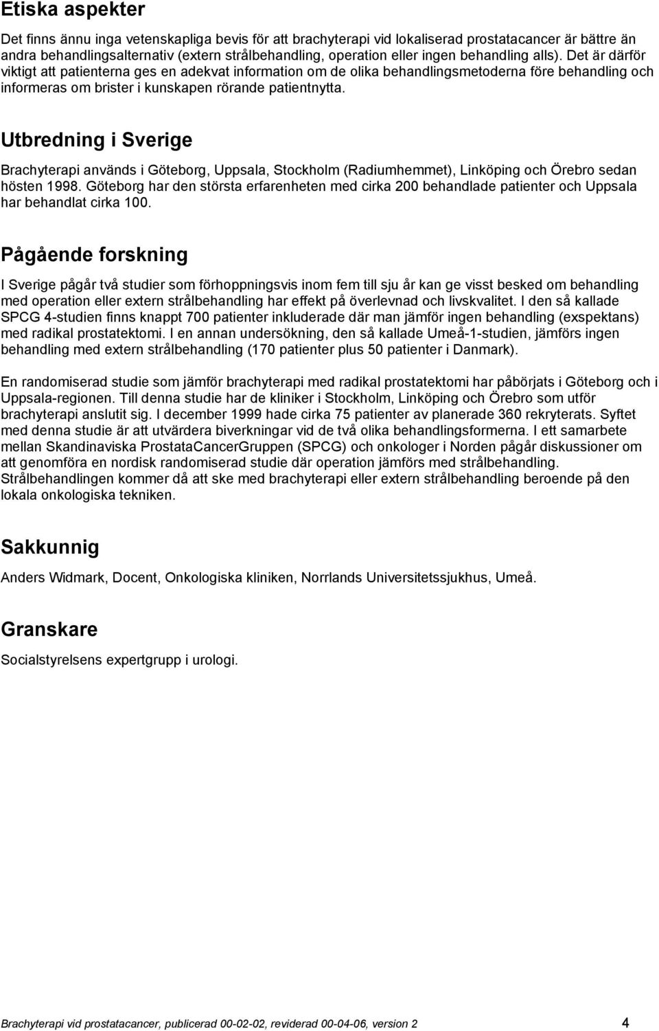 Utbredning i Sverige Brachyterapi används i Göteborg, Uppsala, Stockholm (Radiumhemmet), Linköping och Örebro sedan hösten 1998.