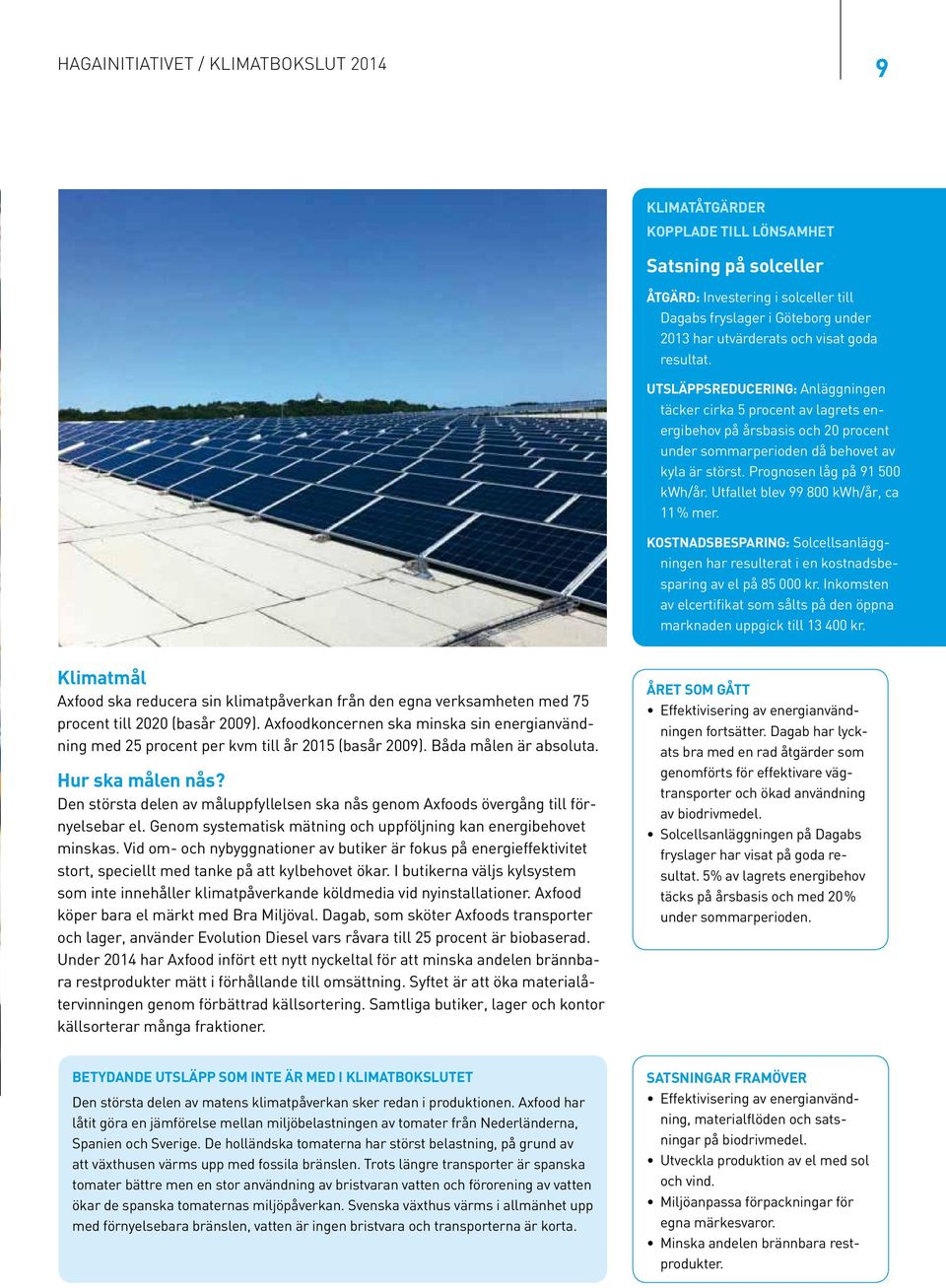 Utfallet blev 99 8 kwh/år, ca 11 % mer. Kostnadsbesparing: Solcellsanläggningen har resulterat i en kostnadsbesparing av el på 85 kr.