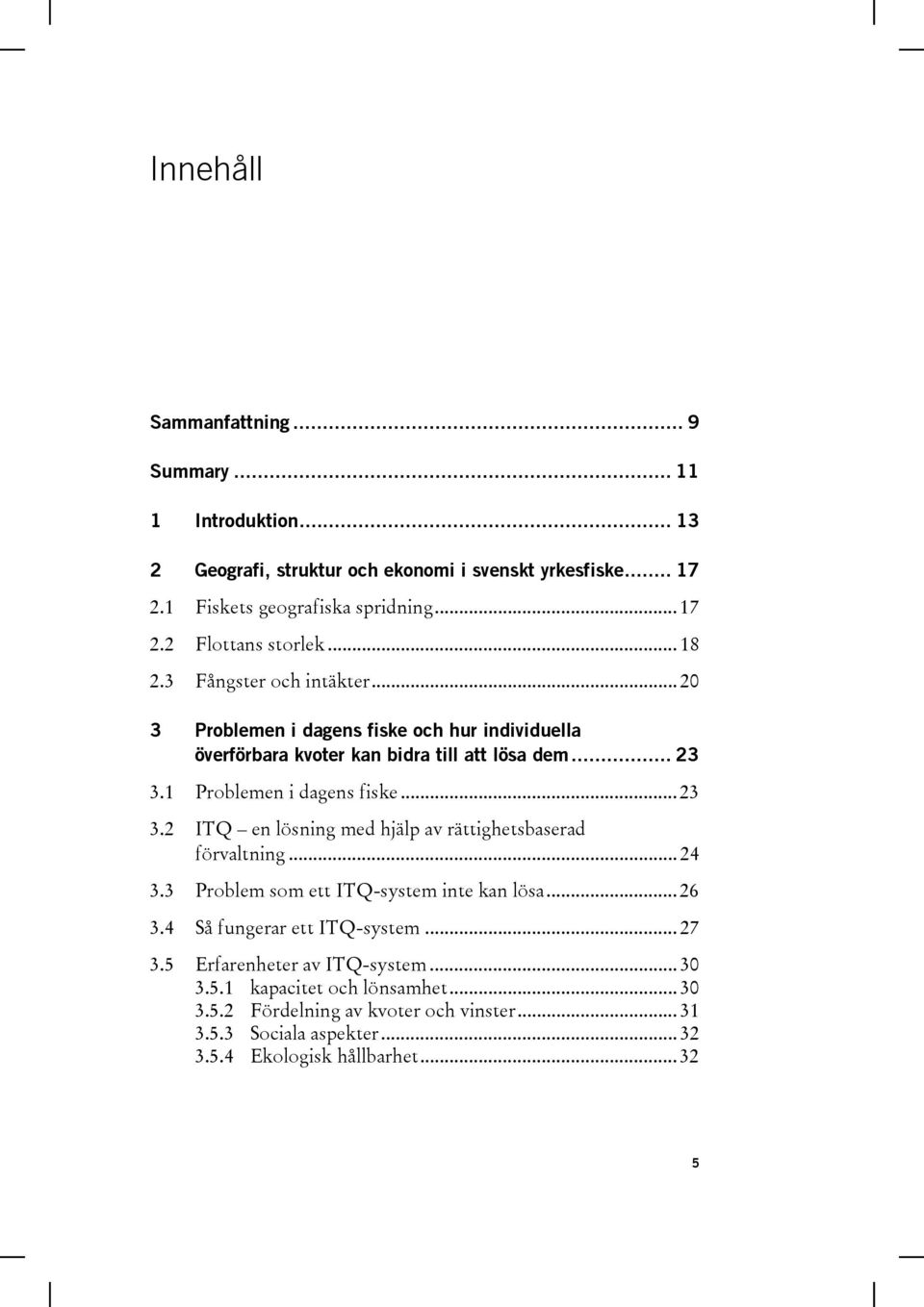 1 Problemen i dagens fiske... 23 3.2 ITQ en lösning med hjälp av rättighetsbaserad förvaltning... 24 3.3 Problem som ett ITQ-system inte kan lösa... 26 3.