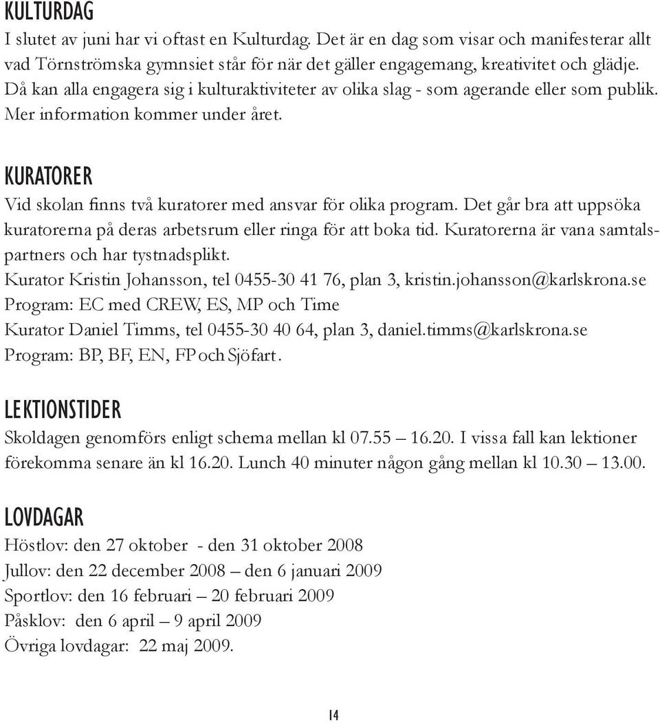 Det går bra att uppsöka kuratorerna på deras arbetsrum eller ringa för att boka tid. Kuratorerna är vana samtalspartners och har tystnadsplikt.