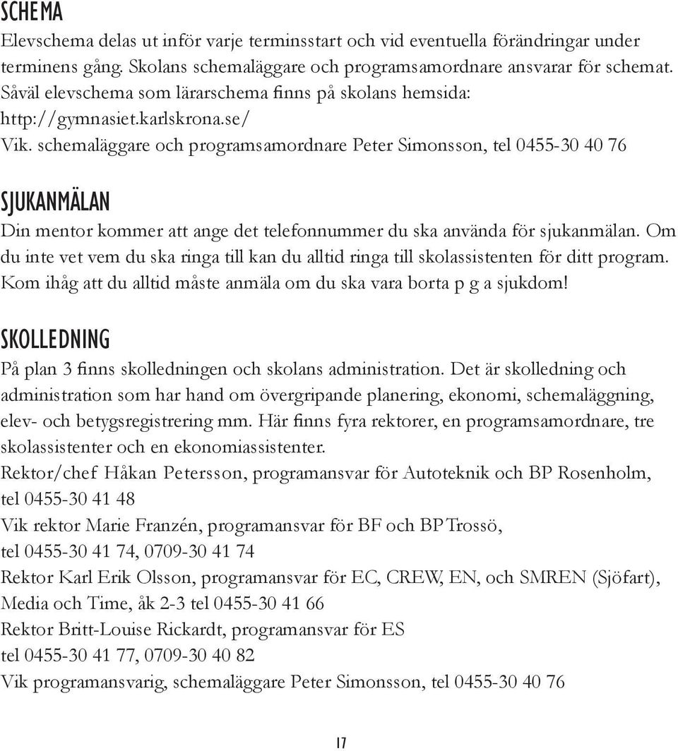 schemaläggare och programsamordnare Peter Simonsson, tel 0455-30 40 76 SJUKANMÄLAN Din mentor kommer att ange det telefonnummer du ska använda för sjukanmälan.