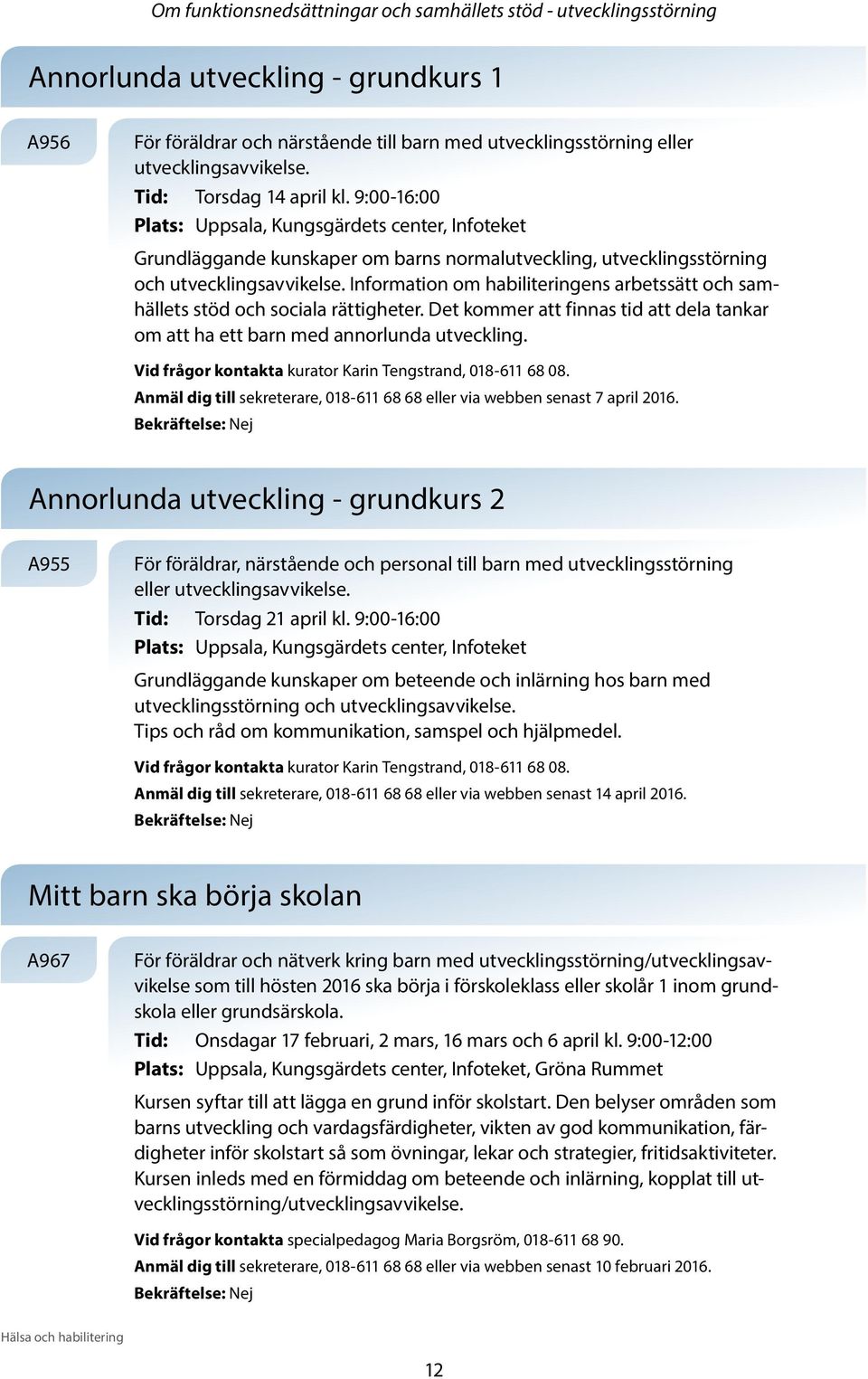 Information om habiliteringens arbetssätt och samhällets stöd och sociala rättigheter. Det kommer att finnas tid att dela tankar om att ha ett barn med annorlunda utveckling.