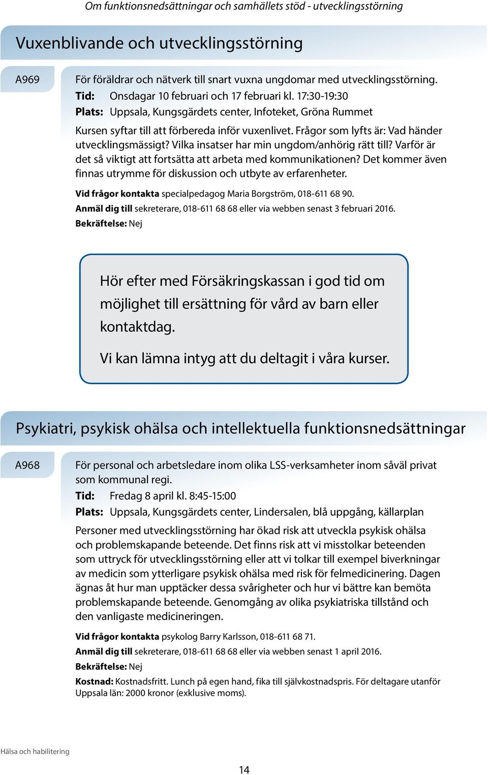 Frågor som lyfts är: Vad händer utvecklingsmässigt? Vilka insatser har min ungdom/anhörig rätt till? Varför är det så viktigt att fortsätta att arbeta med kommunikationen?