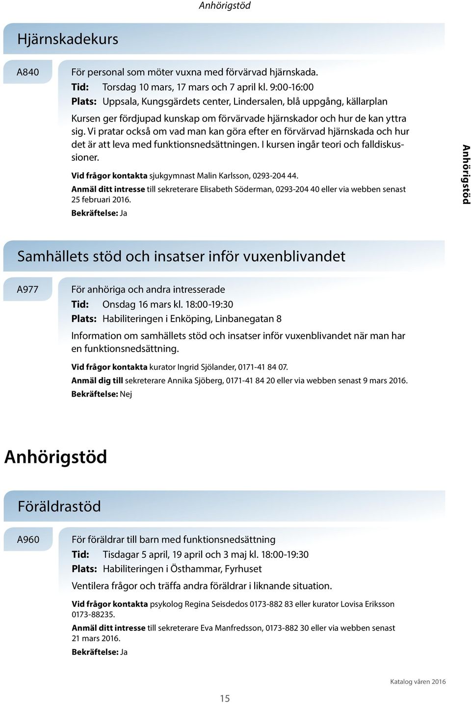 Vi pratar också om vad man kan göra efter en förvärvad hjärnskada och hur det är att leva med funktionsnedsättningen. I kursen ingår teori och falldiskussioner.