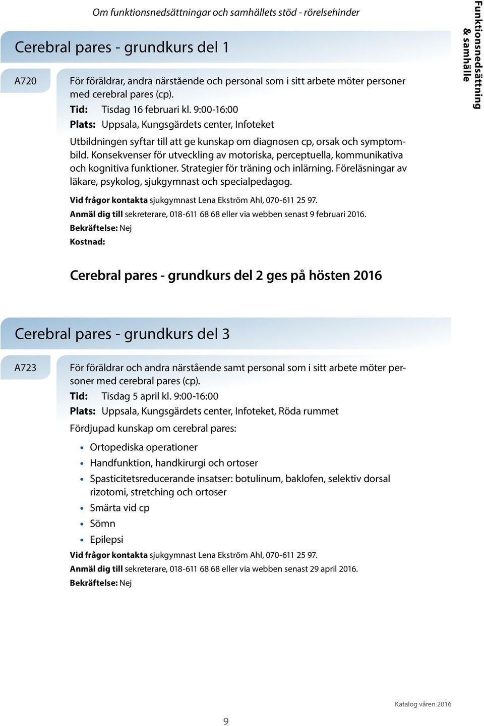 Konsekvenser för utveckling av motoriska, perceptuella, kommunikativa och kognitiva funktioner. Strategier för träning och inlärning. Föreläsningar av läkare, psykolog, sjukgymnast och specialpedagog.