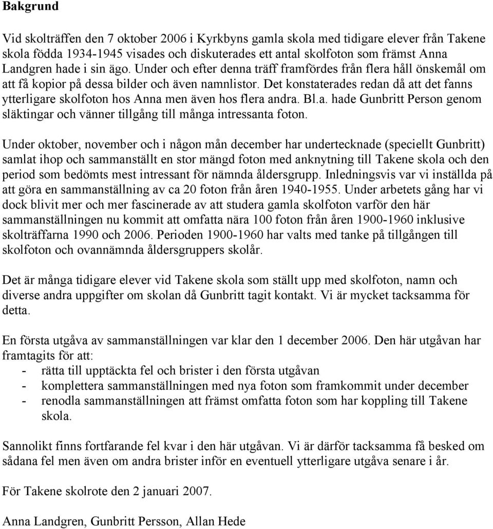 Det konstaterades redan då att det fanns ytterligare skolfoton hos Anna men även hos flera andra. Bl.a. hade Gunbritt Person genom släktingar och vänner tillgång till många intressanta foton.