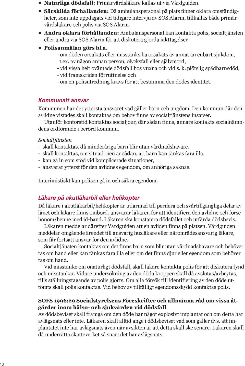 Andra oklara förhållanden: Ambulanspersonal kan kontakta polis, socialtjänsten eller andra via SOS Alarm för att diskutera gjorda iakttagelser. Polisanmälan görs bl.a. - om döden orsakats eller misstänks ha orsakats av annat än enbart sjukdom, t.