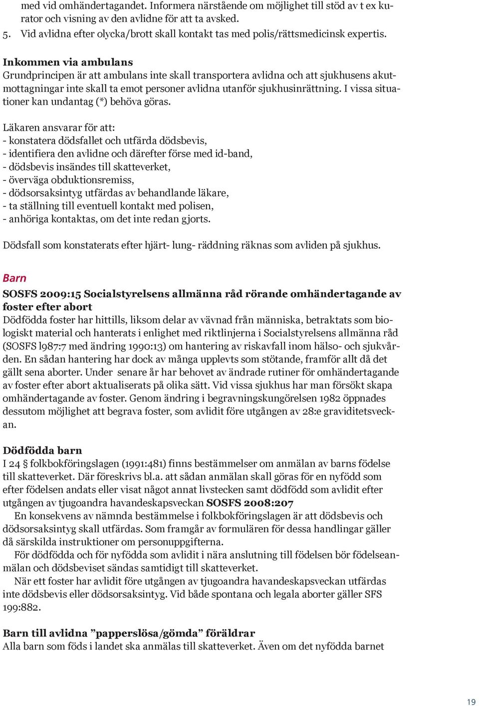 Inkommen via ambulans Grundprincipen är att ambulans inte skall transportera avlidna och att sjukhusens akutmottagningar inte skall ta emot personer avlidna utanför sjukhusinrättning.