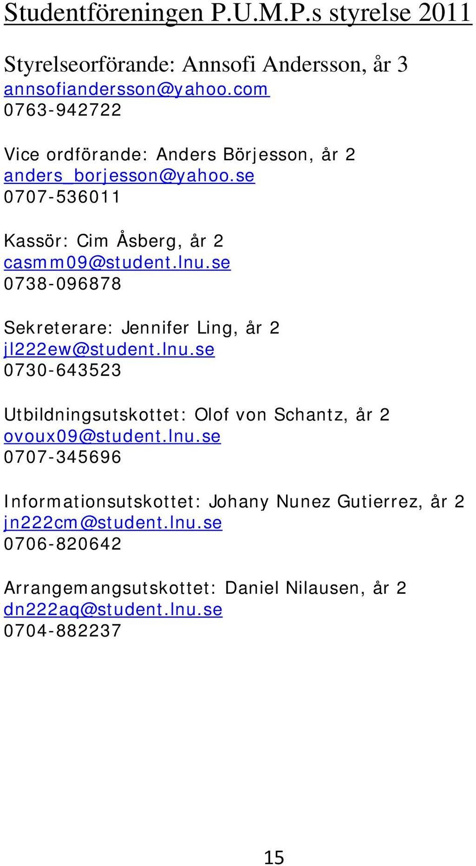 se 0738-096878 Sekreterare: Jennifer Ling, år 2 jl222ew@student.lnu.se 0730-643523 Utbildningsutskottet: Olof von Schantz, år 2 ovoux09@student.